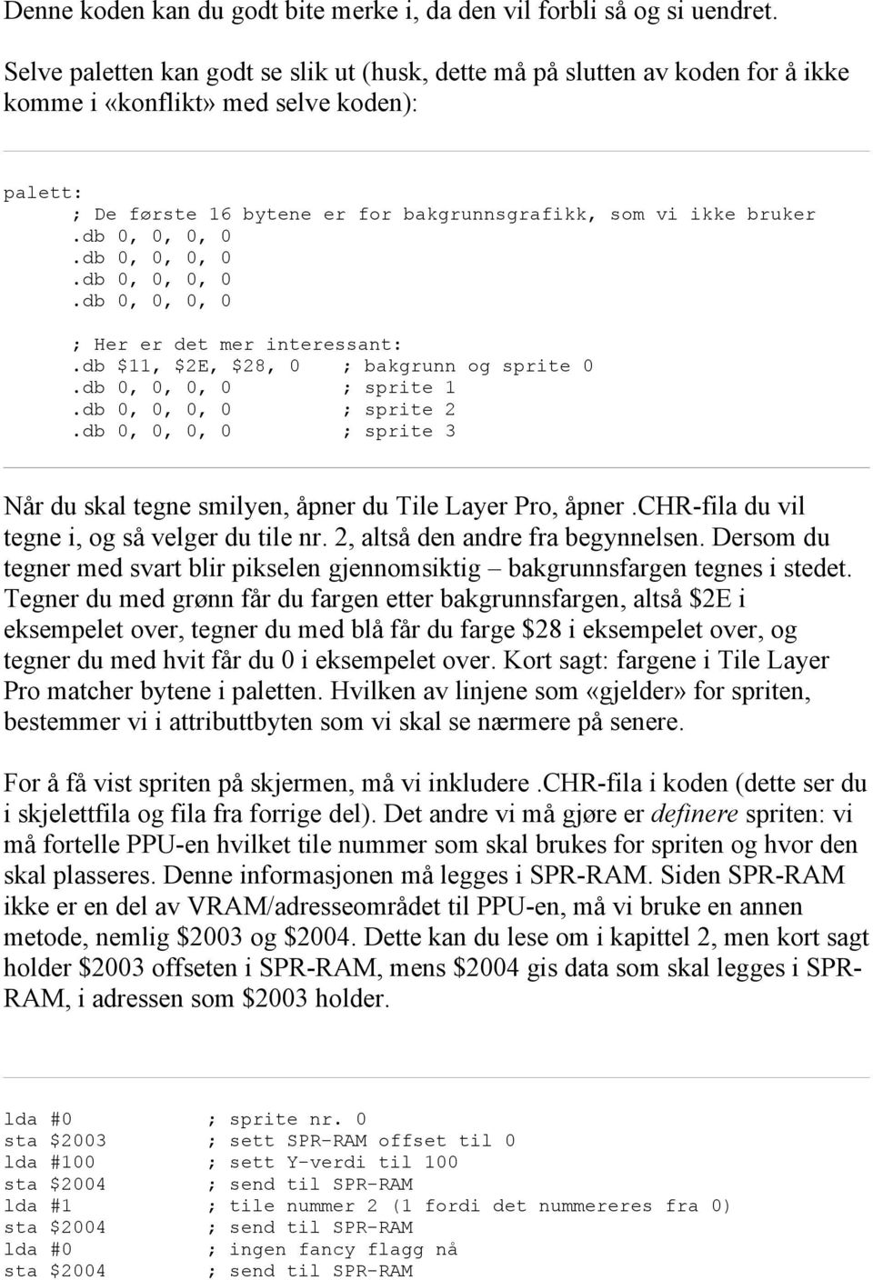 db 0, 0, 0, 0.db 0, 0, 0, 0.db 0, 0, 0, 0.db 0, 0, 0, 0 ; Her er det mer interessant:.db $11, $2E, $28, 0 ; bakgrunn og sprite 0.db 0, 0, 0, 0 ; sprite 1.db 0, 0, 0, 0 ; sprite 2.