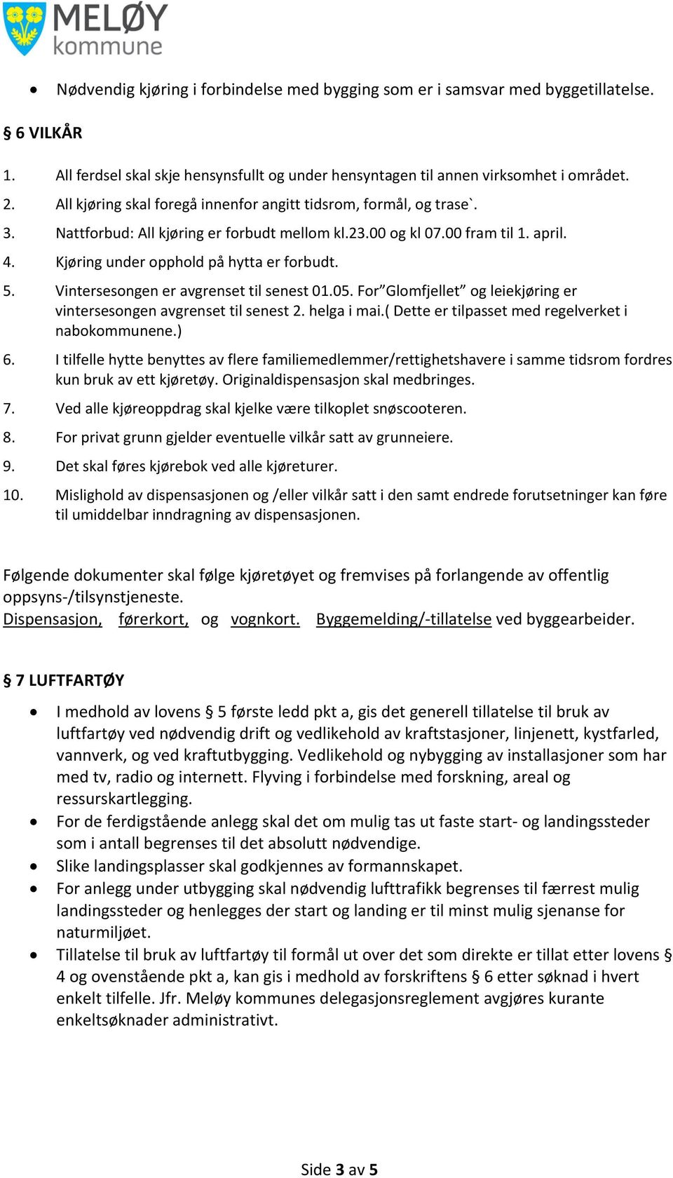 5. Vintersesongen er avgrenset til senest 01.05. For Glomfjellet og leiekjøring er vintersesongen avgrenset til senest 2. helga i mai.( Dette er tilpasset med regelverket i nabokommunene.) 6.