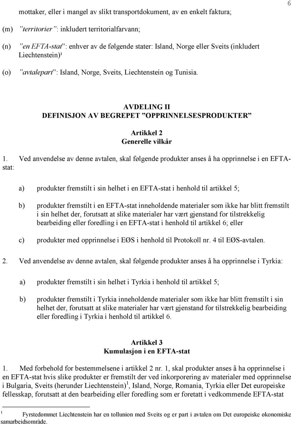 Ved anvendelse av denne avtalen, skal følgende produkter anses å ha opprinnelse i en EFTAstat: a) produkter fremstilt i sin helhet i en EFTA-stat i henhold til artikkel 5; b) produkter fremstilt i en