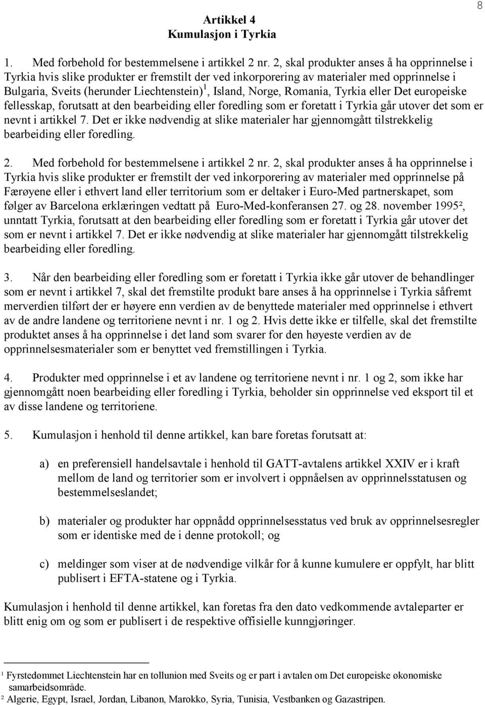 Romania, Tyrkia eller Det europeiske fellesskap, forutsatt at den bearbeiding eller foredling som er foretatt i Tyrkia går utover det som er nevnt i artikkel 7.