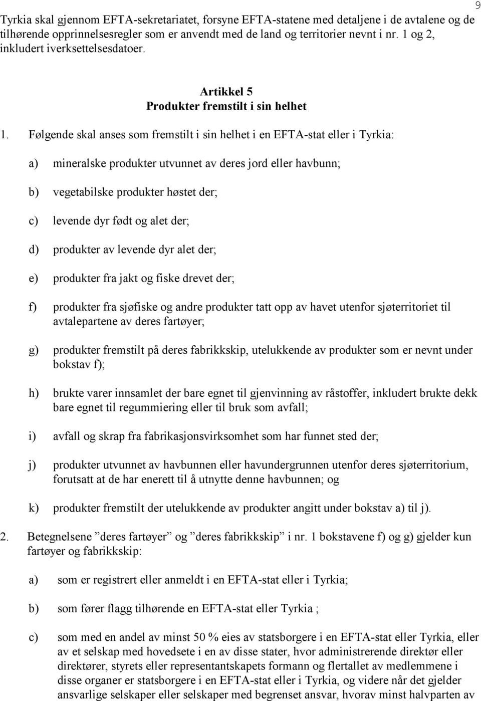 Følgende skal anses som fremstilt i sin helhet i en EFTA-stat eller i Tyrkia: a) mineralske produkter utvunnet av deres jord eller havbunn; b) vegetabilske produkter høstet der; c) levende dyr født