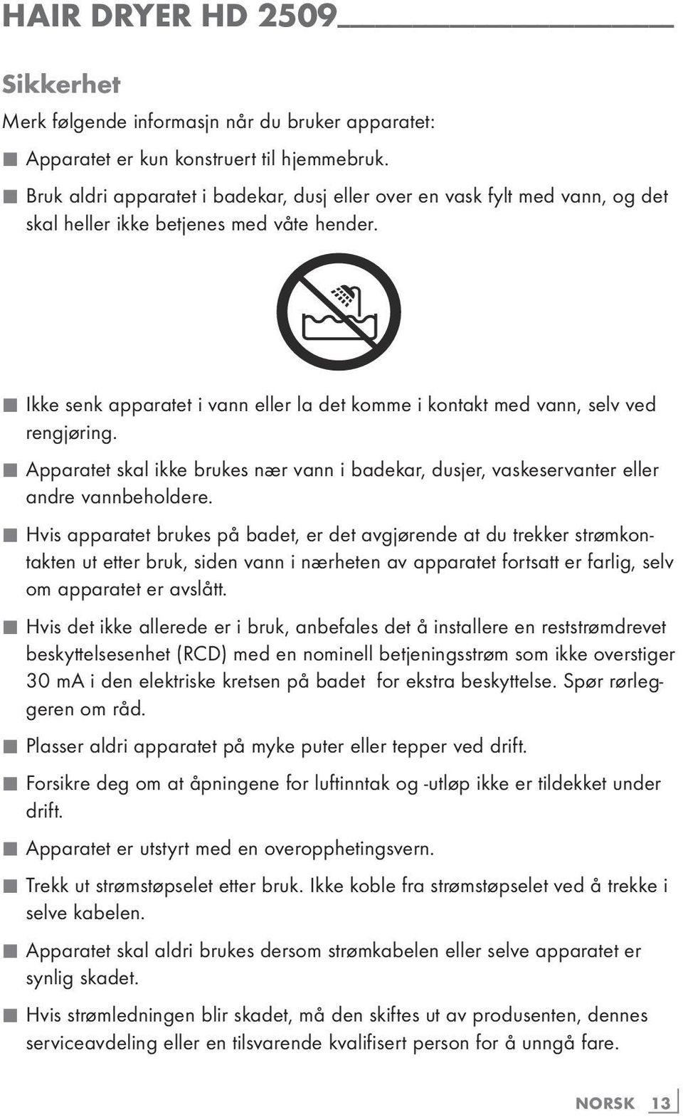 7 Ikke senk apparatet i vann eller la det komme i kontakt med vann, selv ved rengjøring. 7 Apparatet skal ikke brukes nær vann i badekar, dusjer, vaskeservanter eller andre vannbeholdere.