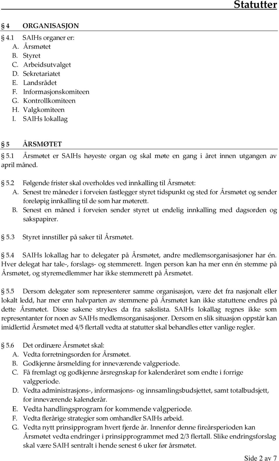 Senest tre måneder i forveien fastlegger styret tidspunkt og sted for Årsmøtet og sender foreløpig innkalling til de som har møterett. B.