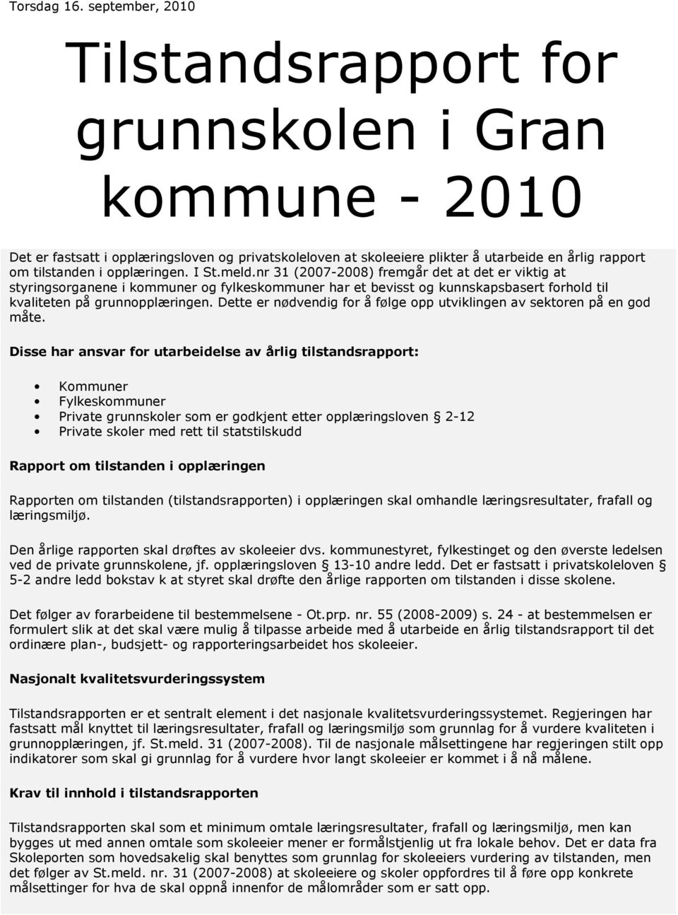 opplæringen. I St.meld.nr 31 (2007-2008) fremgår det at det er viktig at styringsorganene i kommuner og fylkeskommuner har et bevisst og kunnskapsbasert forhold til kvaliteten på grunnopplæringen.