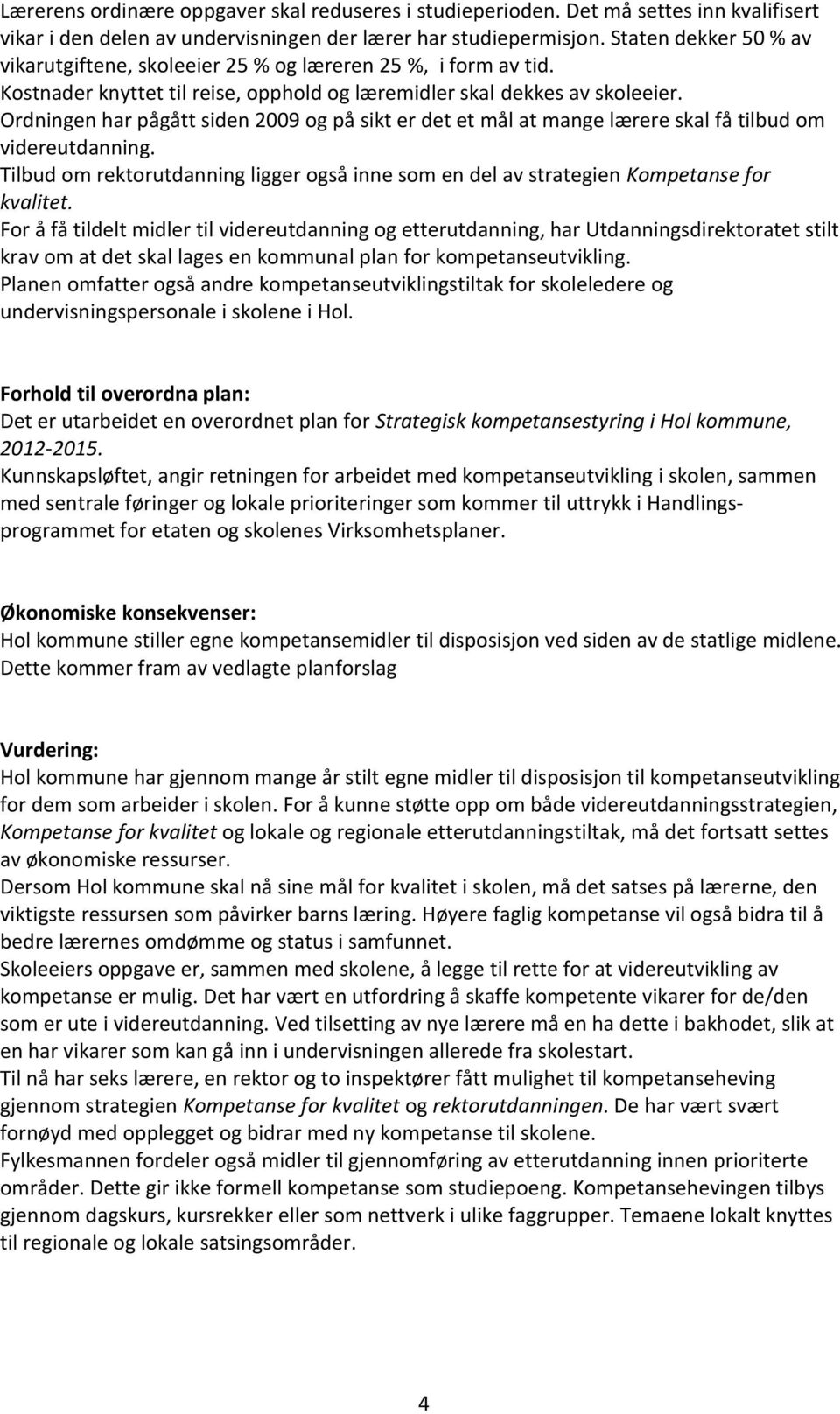 Ordningen har pågått siden 2009 og på sikt er det et mål at mange lærere skal få tilbud om videreutdanning. Tilbud om rektorutdanning ligger også inne som en del av strategien Kompetanse for kvalitet.