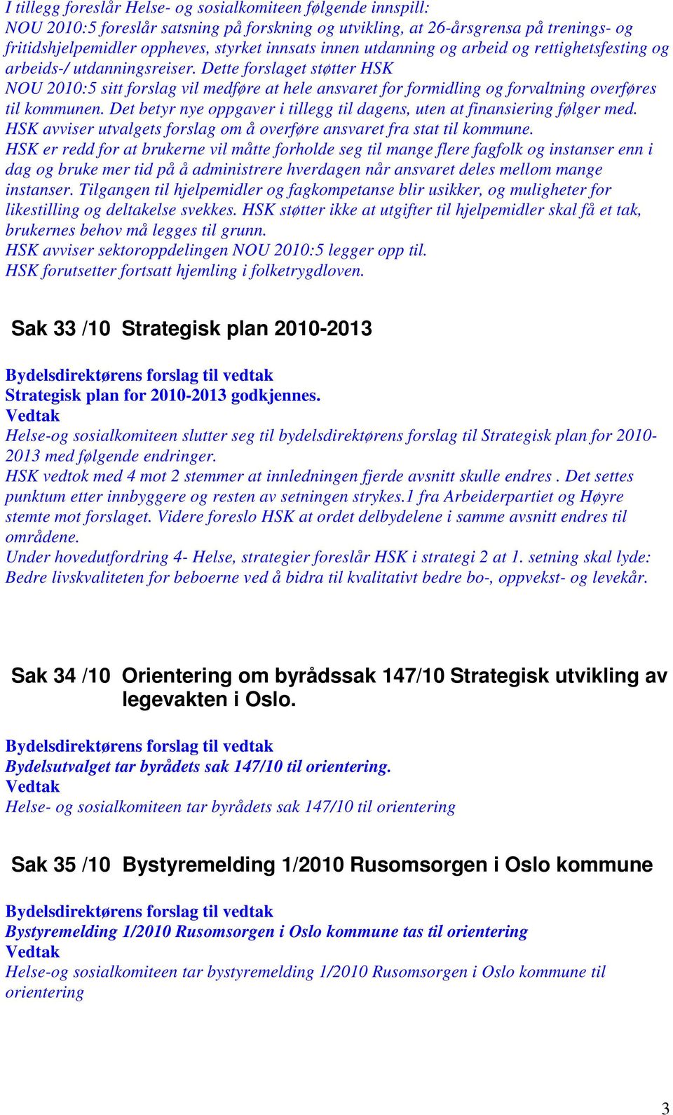 Dette forslaget støtter HSK NOU 2010:5 sitt forslag vil medføre at hele ansvaret for formidling og forvaltning overføres til kommunen.