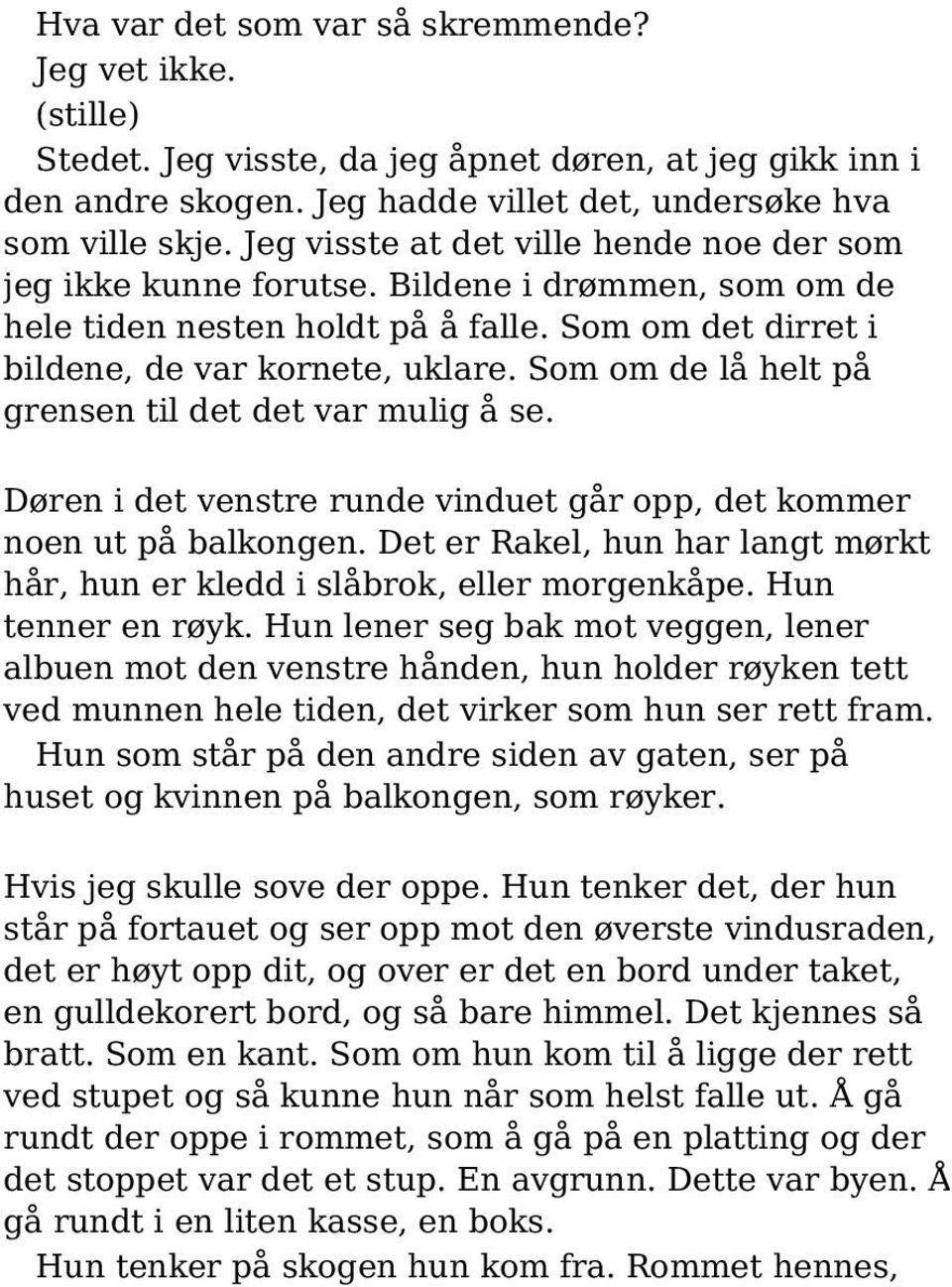 Som om de lå helt på grensen til det det var mulig å se. Døren i det venstre runde vinduet går opp, det kommer noen ut på balkongen.