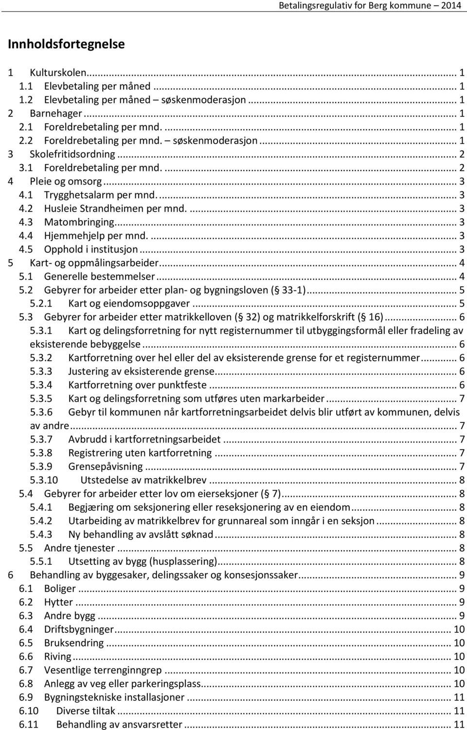 .. 3 4.4 Hjemmehjelp per mnd.... 3 4.5 Opphold i institusjon... 3 5 Kart- og oppmålingsarbeider... 4 5.1 Generelle bestemmelser... 4 5.2 Gebyrer for arbeider etter plan- og bygningsloven ( 33-1)... 5 5.