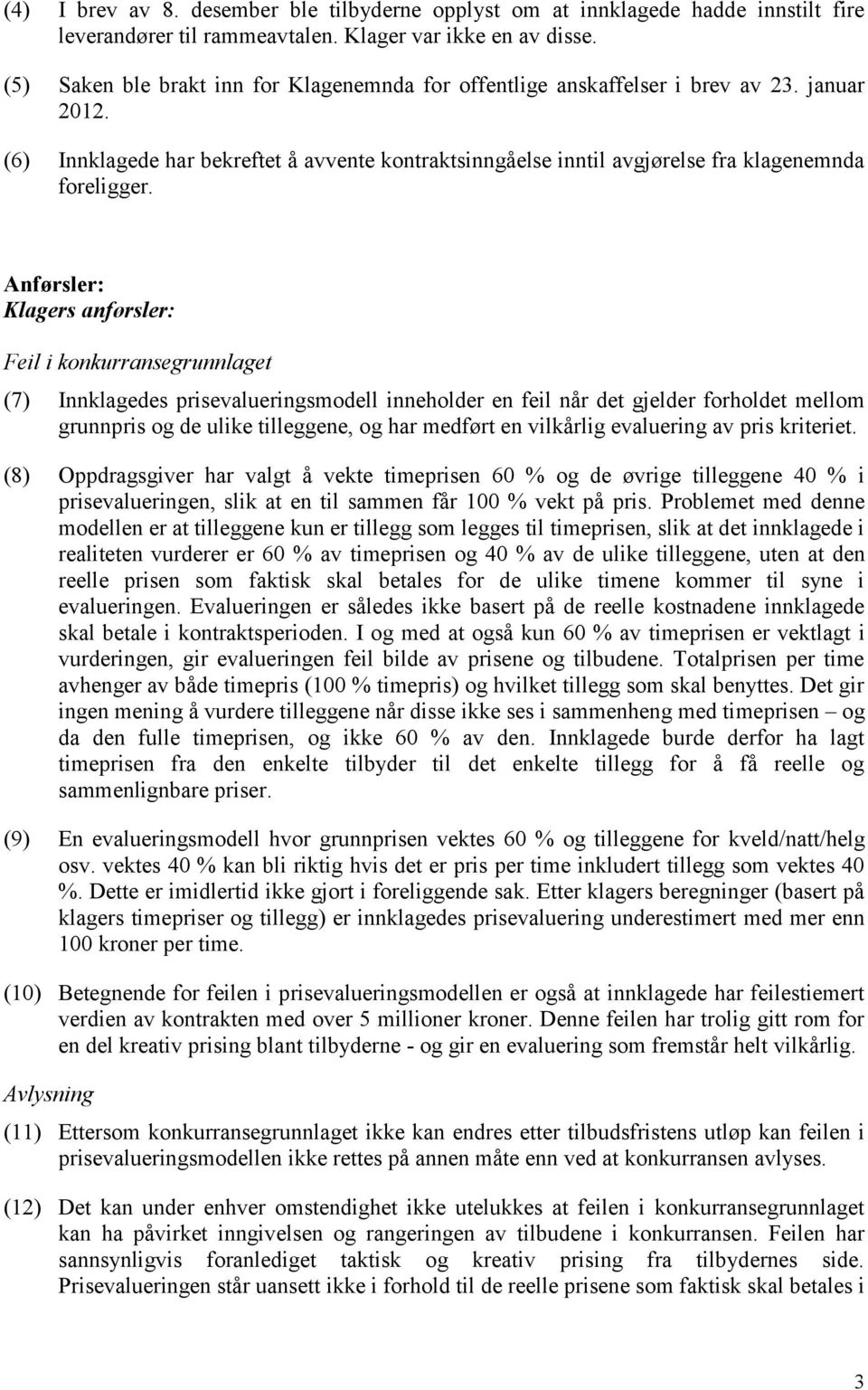 Anførsler: Klagers anførsler: Feil i konkurransegrunnlaget (7) Innklagedes prisevalueringsmodell inneholder en feil når det gjelder forholdet mellom grunnpris og de ulike tilleggene, og har medført