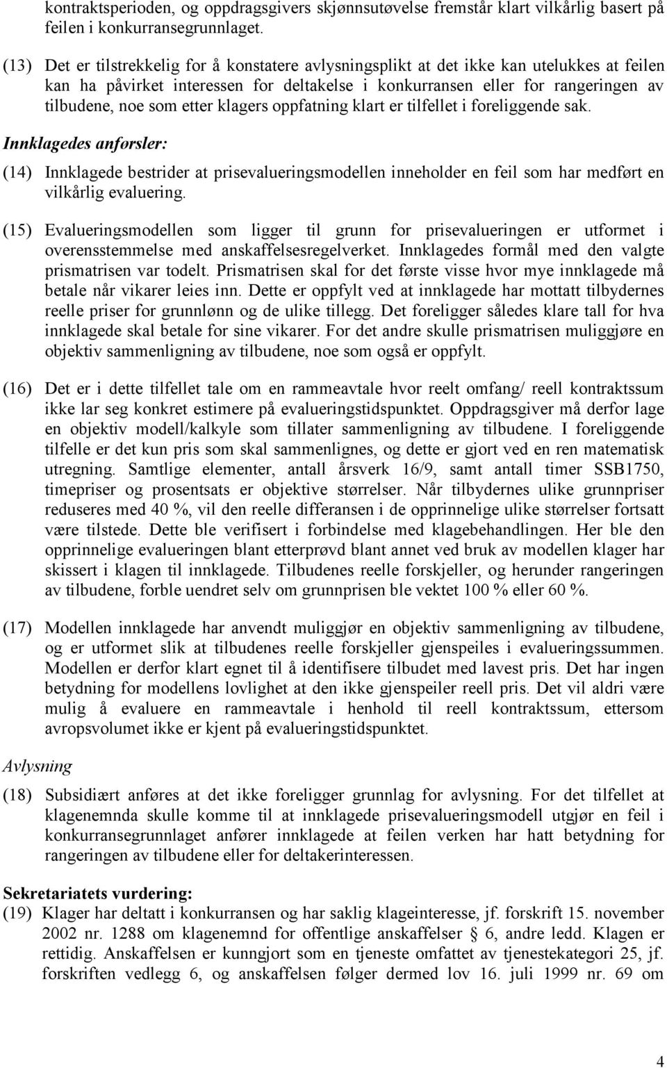 etter klagers oppfatning klart er tilfellet i foreliggende sak. Innklagedes anførsler: (14) Innklagede bestrider at prisevalueringsmodellen inneholder en feil som har medført en vilkårlig evaluering.