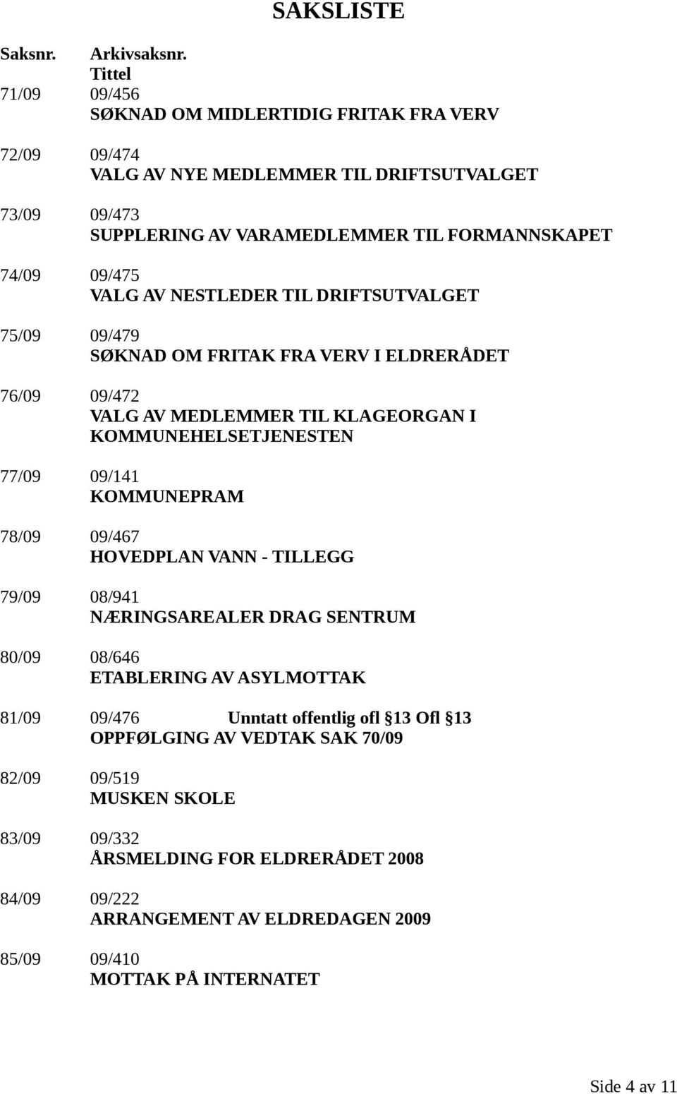 VALG AV NESTLEDER TIL DRIFTSUTVALGET 75/09 09/479 SØKNAD OM FRITAK FRA VERV I ELDRERÅDET 76/09 09/472 VALG AV MEDLEMMER TIL KLAGEORGAN I KOMMUNEHELSETJENESTEN 77/09 09/141 KOMMUNEPRAM