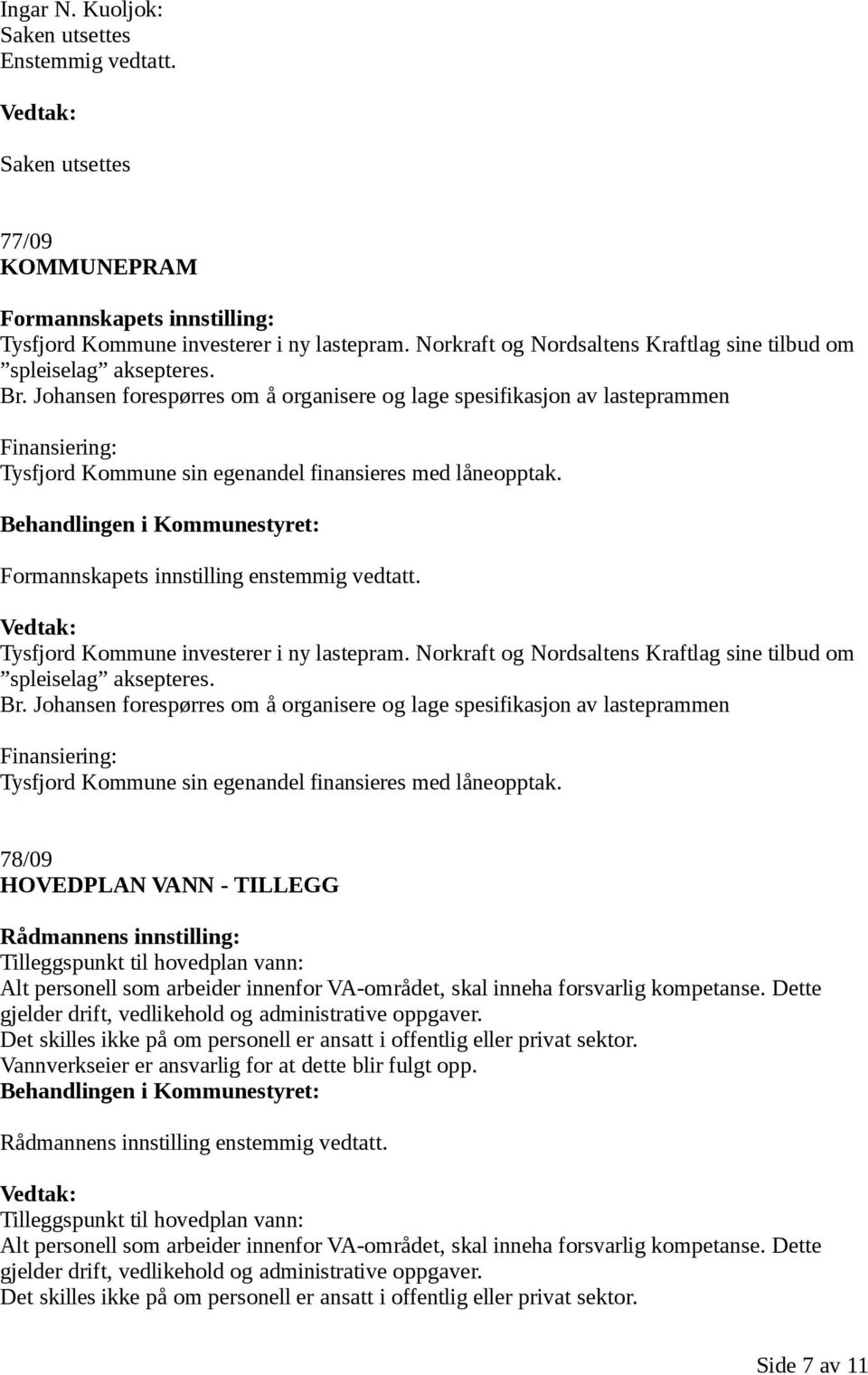 Johansen forespørres om å organisere og lage spesifikasjon av lasteprammen Finansiering: Tysfjord Kommune sin egenandel finansieres med låneopptak. Formannskapets innstilling enstemmig vedtatt.