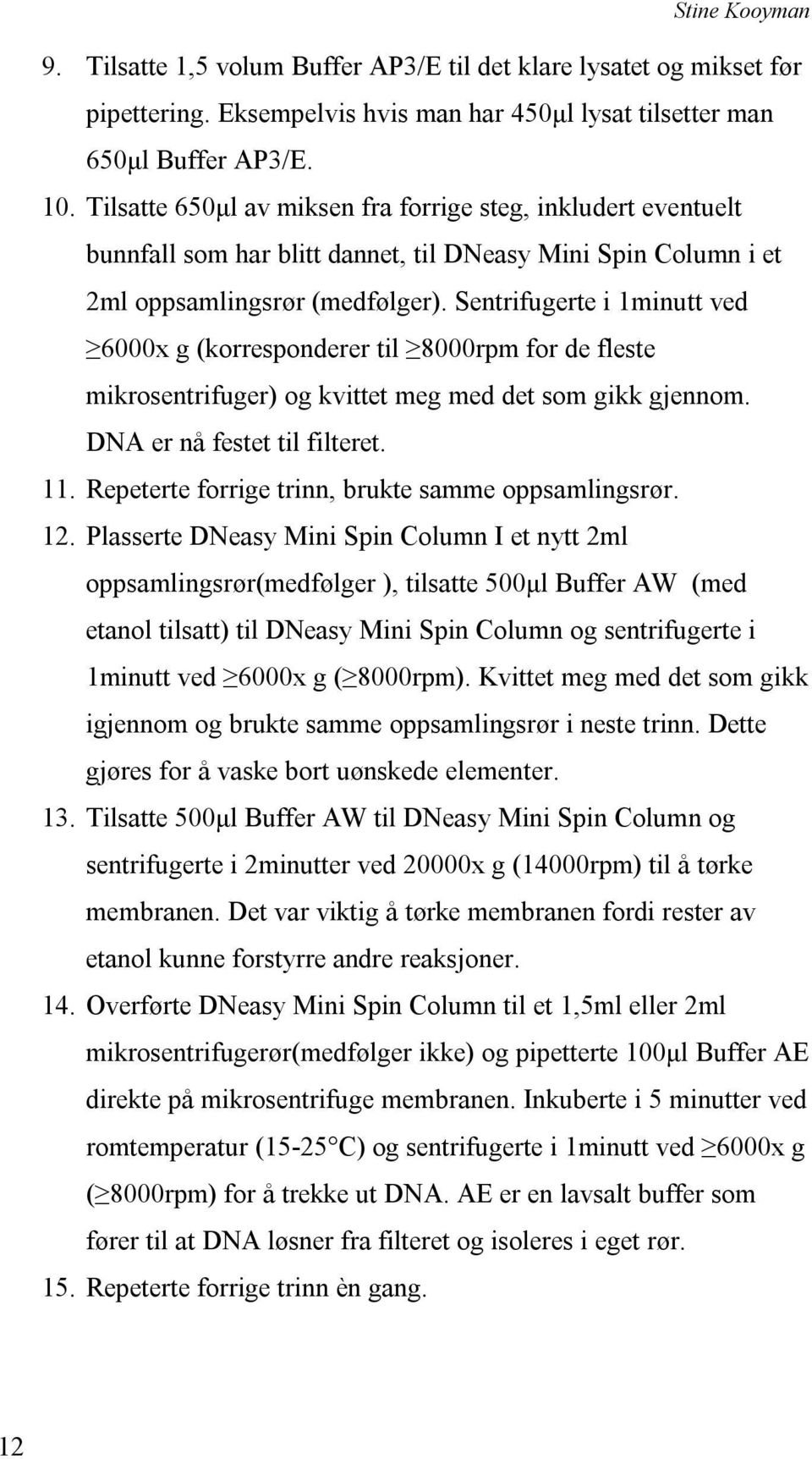 Sentrifugerte i 1minutt ved 6000x g (korresponderer til 8000rpm for de fleste mikrosentrifuger) og kvittet meg med det som gikk gjennom. DNA er nå festet til filteret. 11.