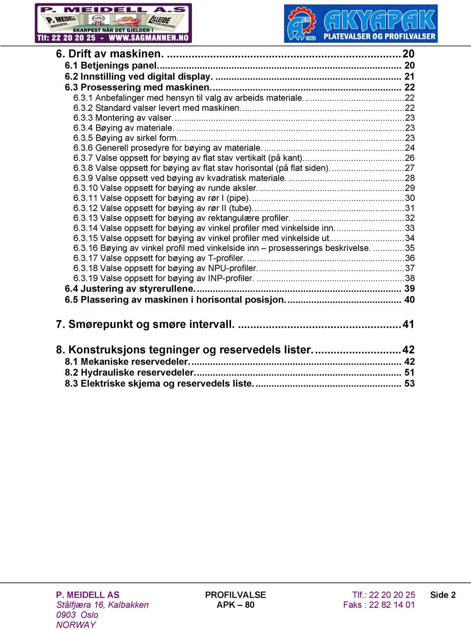 ..26 6.3.8 Valse oppsett for bøying av flat stav horisontal (på flat siden)...27 6.3.9 Valse oppsett ved bøying av kvadratisk materiale....28 6.3.10 Valse oppsett for bøying av runde aksler...29 6.3.11 Valse oppsett for bøying av rør I (pipe).