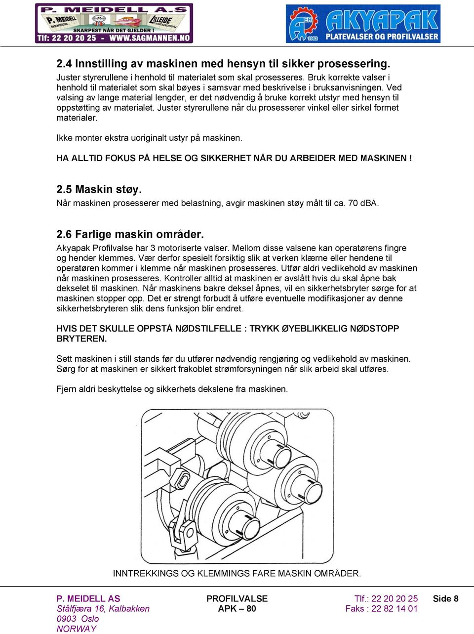 Ved valsing av lange material lengder, er det nødvendig å bruke korrekt utstyr med hensyn til oppstøtting av materialet. Juster styrerullene når du prosesserer vinkel eller sirkel formet materialer.