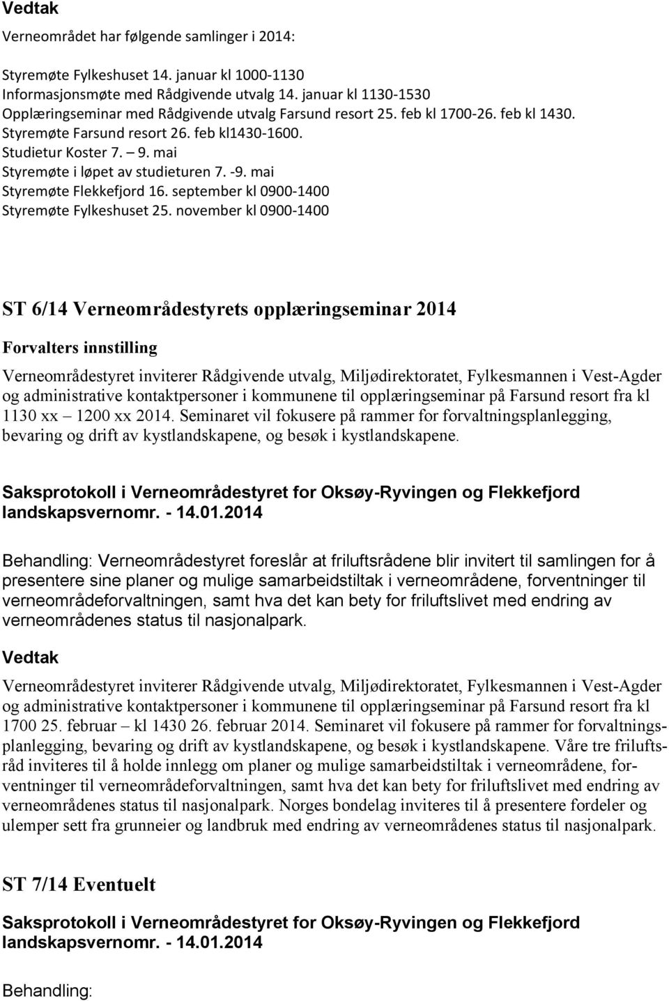 mai Styremøte i løpet av studieturen 7. -9. mai Styremøte Flekkefjord 16. september kl 0900-1400 Styremøte Fylkeshuset 25.