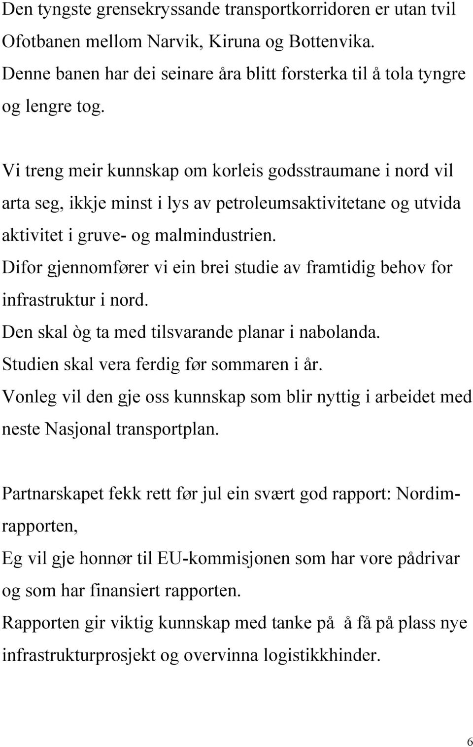 Difor gjennomfører vi ein brei studie av framtidig behov for infrastruktur i nord. Den skal òg ta med tilsvarande planar i nabolanda. Studien skal vera ferdig før sommaren i år.