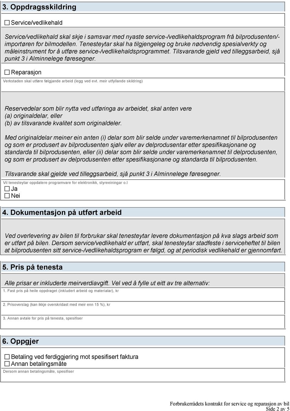 Tilsvarande gjeld ved tilleggsarbeid, sjå punkt 3 i Alminnelege føresegner. Reparasjon Verkstaden skal utføre følgjande arbeid (legg ved evt.