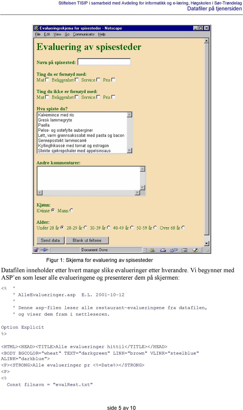 2001-10-12 ' ' Denne asp-filen leser alle restaurant-evalueringene fra datafilen, ' og viser dem fram i nettleseren.
