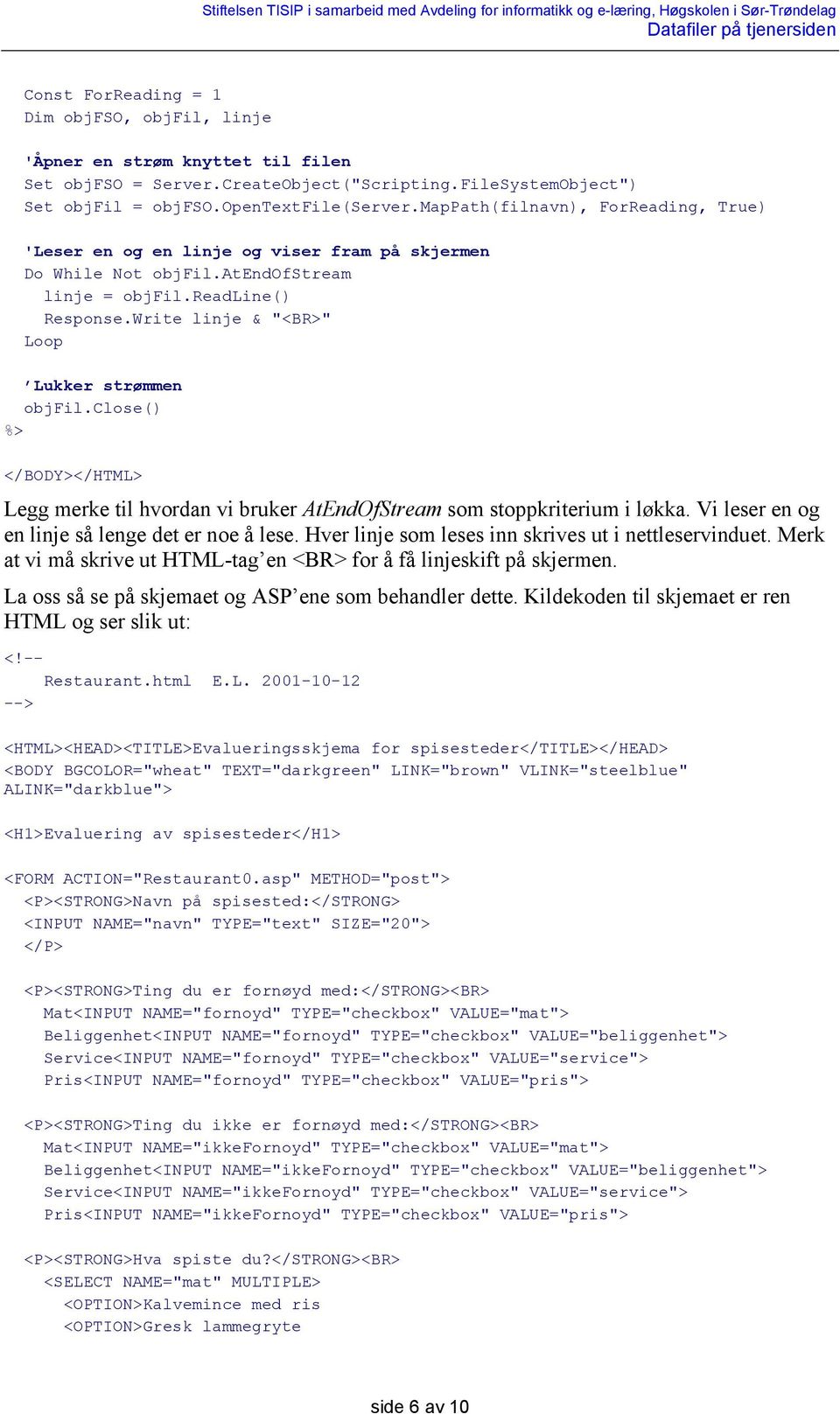 Write linje & "<BR>" Loop Lukker strømmen objfil.close() %> </BODY></HTML> Legg merke til hvordan vi bruker AtEndOfStream som stoppkriterium i løkka.