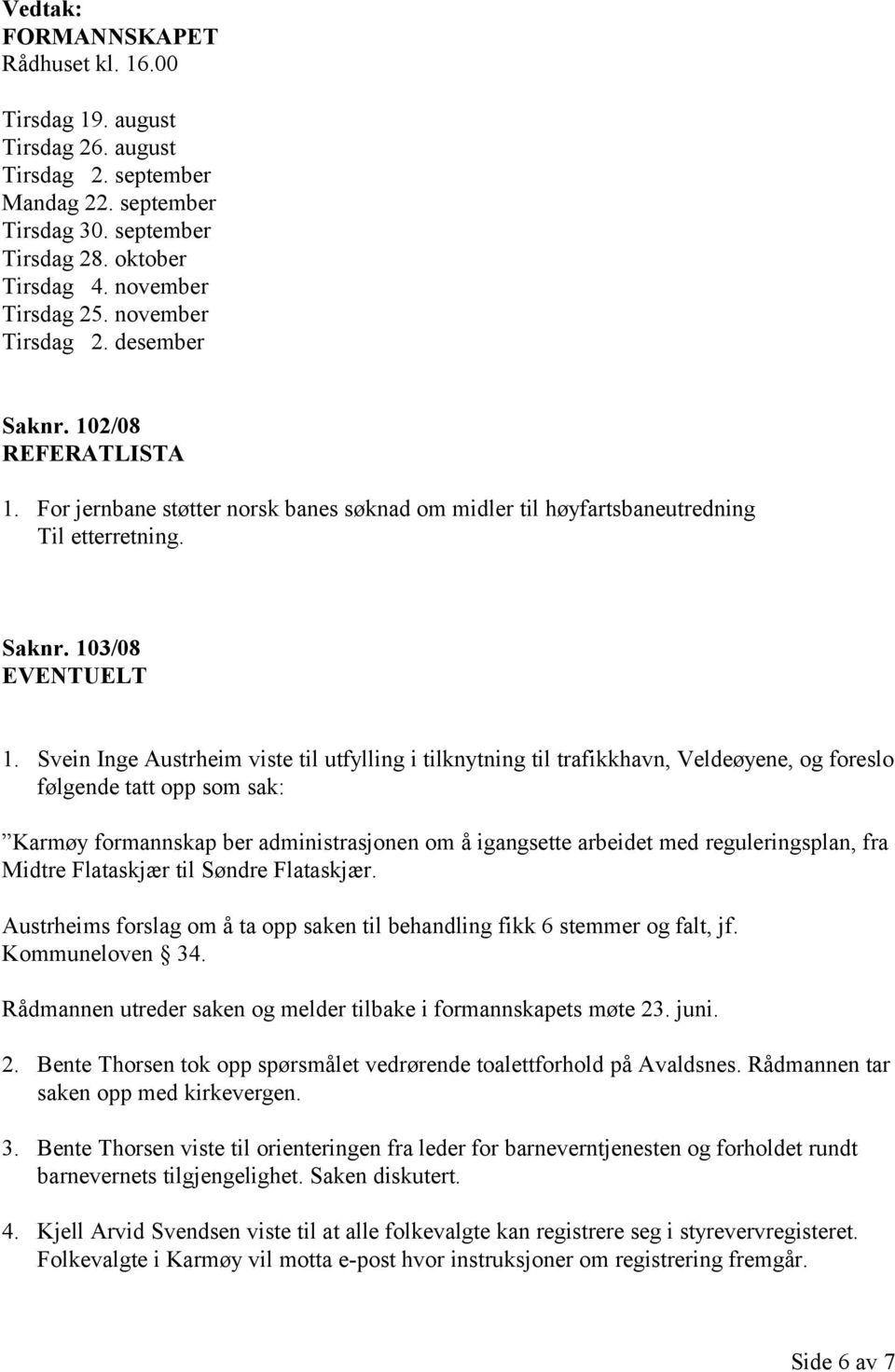 Svein Inge Austrheim viste til utfylling i tilknytning til trafikkhavn, Veldeøyene, og foreslo følgende tatt opp som sak: Karmøy formannskap ber administrasjonen om å igangsette arbeidet med