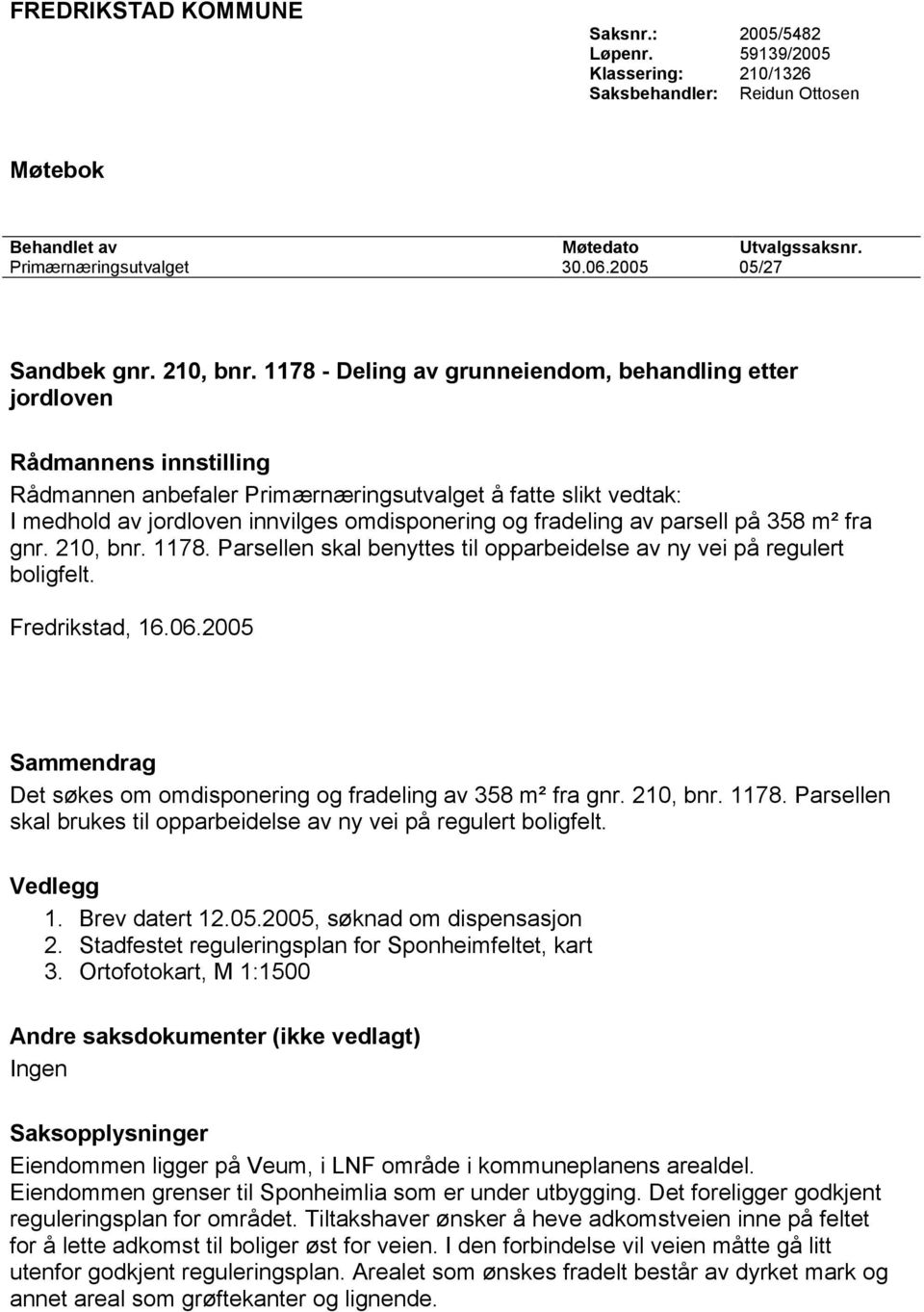 1178 - Deling av grunneiendom, behandling etter jordloven Rådmannens innstilling Rådmannen anbefaler Primærnæringsutvalget å fatte slikt vedtak: I medhold av jordloven innvilges omdisponering og