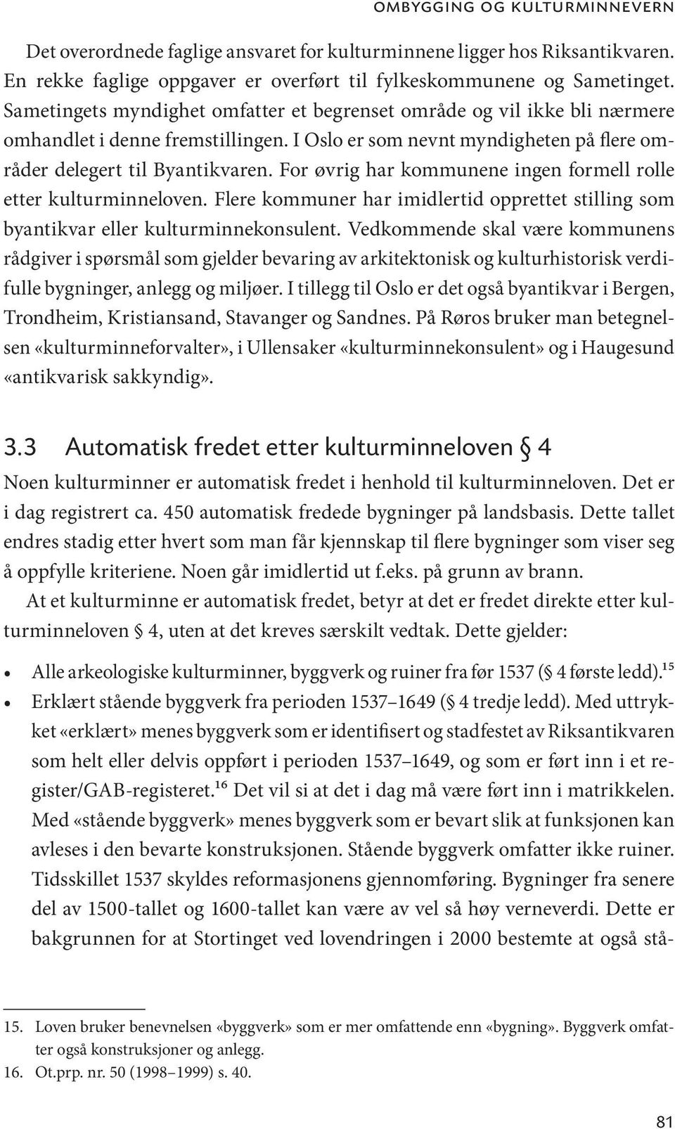 For øvrig har kommunene ingen formell rolle etter kulturminneloven. Flere kommuner har imidlertid opprettet stilling som byantikvar eller kulturminnekonsulent.