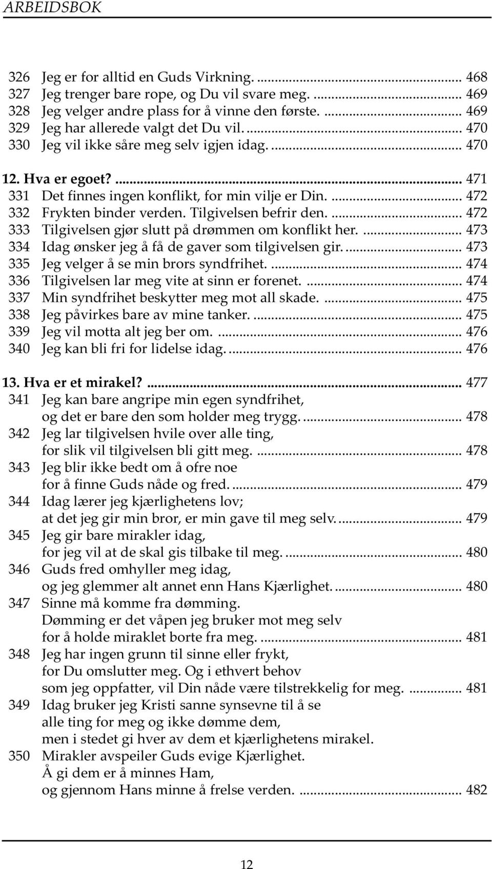 ... 472 332 Frykten binder verden. Tilgivelsen befrir den.... 472 333 Tilgivelsen gjør slutt på drømmen om konflikt her.... 473 334 Idag ønsker jeg å få de gaver som tilgivelsen gir.