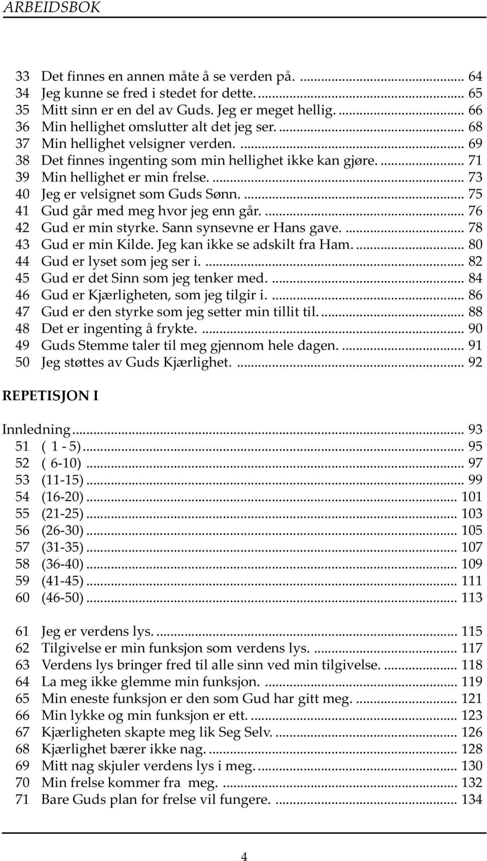 ... 73 40 Jeg er velsignet som Guds Sønn.... 75 41 Gud går med meg hvor jeg enn går.... 76 42 Gud er min styrke. Sann synsevne er Hans gave.... 78 43 Gud er min Kilde. Jeg kan ikke se adskilt fra Ham.