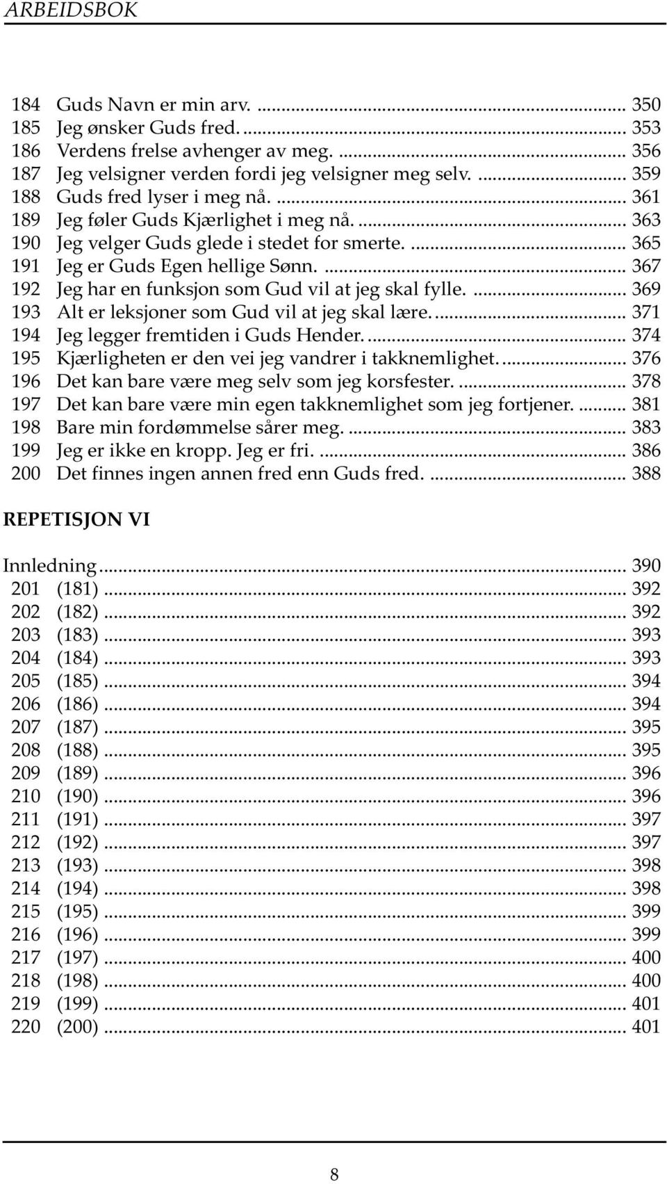 ... 367 192 Jeg har en funksjon som Gud vil at jeg skal fylle.... 369 193 Alt er leksjoner som Gud vil at jeg skal lære... 371 194 Jeg legger fremtiden i Guds Hender.