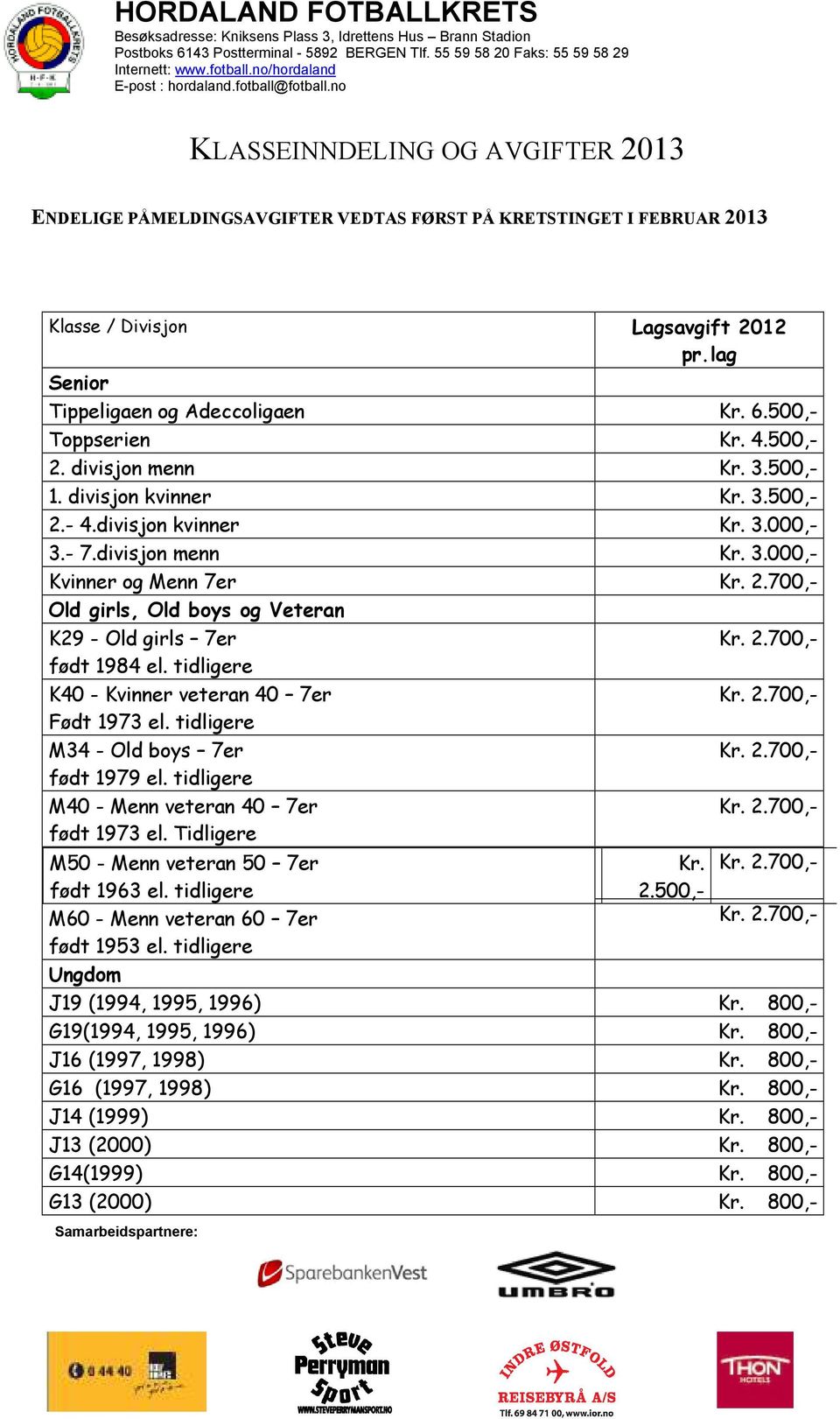 tidligere K40 - Kvinner veteran 40 7er Født 1973 el. tidligere M34 - Old boys 7er født 1979 el. tidligere M40 - Menn veteran 40 7er født 1973 el. Tidligere M50 - Menn veteran 50 7er født 1963 el.