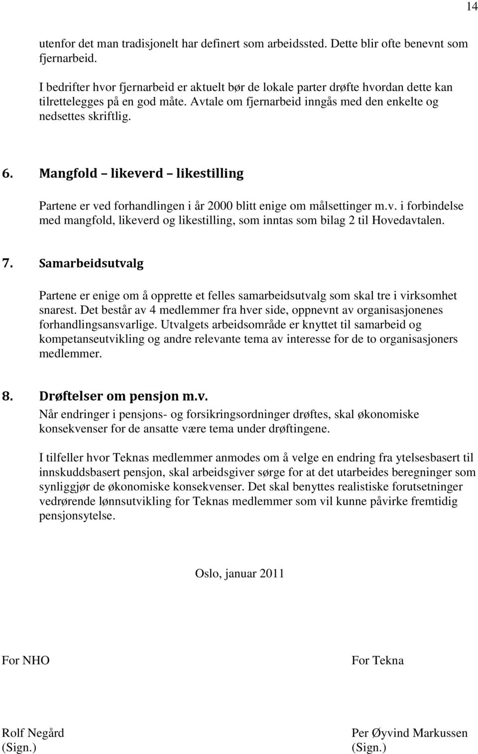 Mangfold likeverd likestilling Partene er ved forhandlingen i år 2000 blitt enige om målsettinger m.v. i forbindelse med mangfold, likeverd og likestilling, som inntas som bilag 2 til Hovedavtalen. 7.