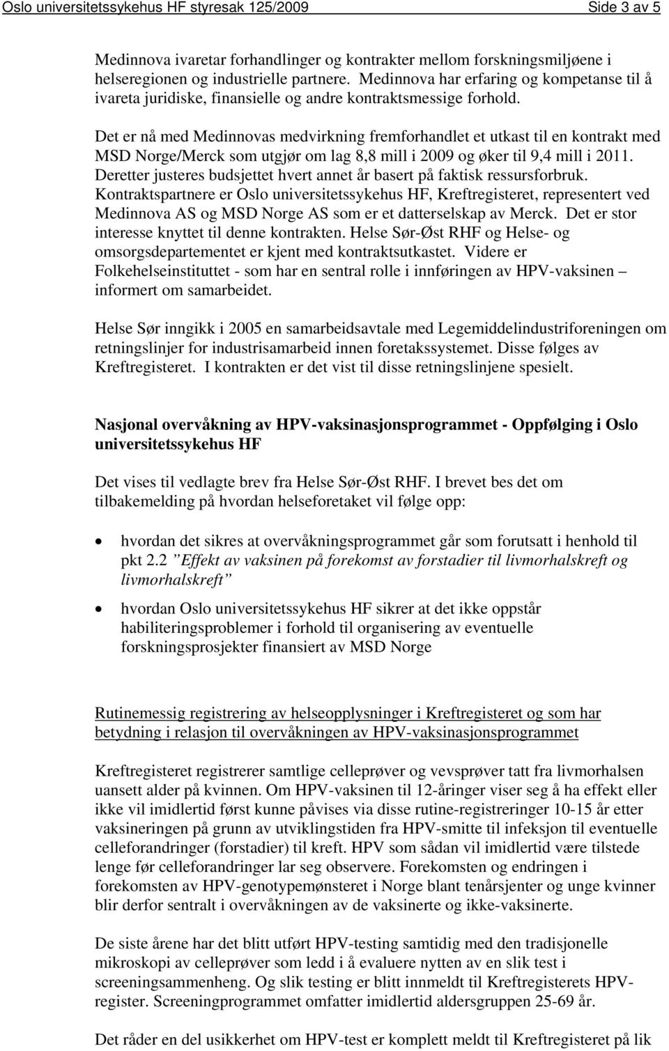 Det er nå med Medinnovas medvirkning fremforhandlet et utkast til en kontrakt med MSD Norge/Merck som utgjør om lag 8,8 mill i 2009 og øker til 9,4 mill i 2011.