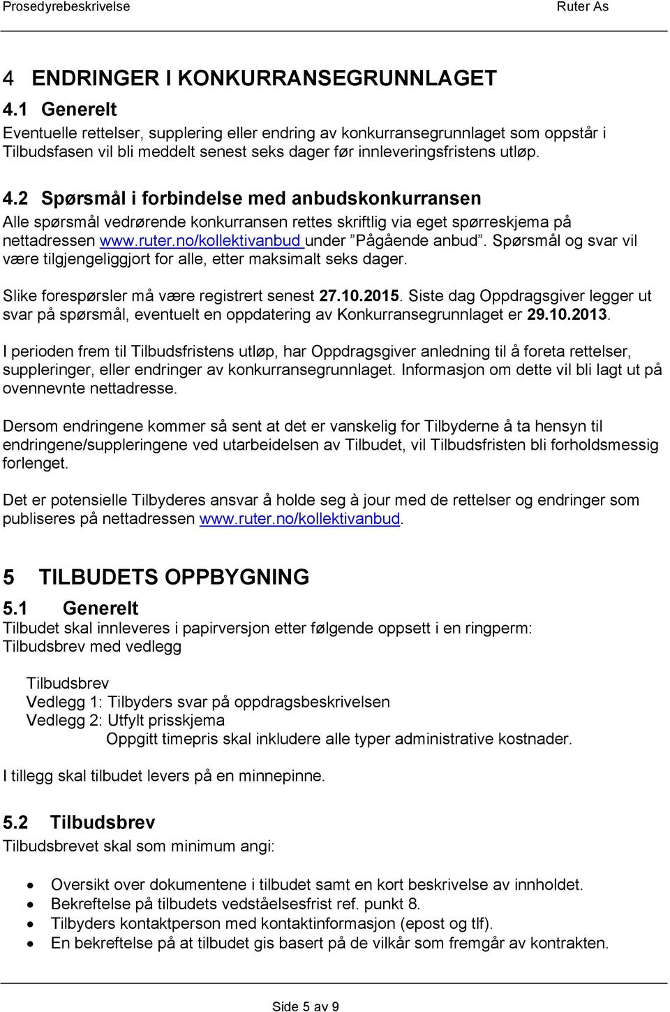 2 Spørsmål i forbindelse med anbudskonkurransen Alle spørsmål vedrørende konkurransen rettes skriftlig via eget spørreskjema på nettadressen www.ruter.no/kollektivanbud under Pågående anbud.