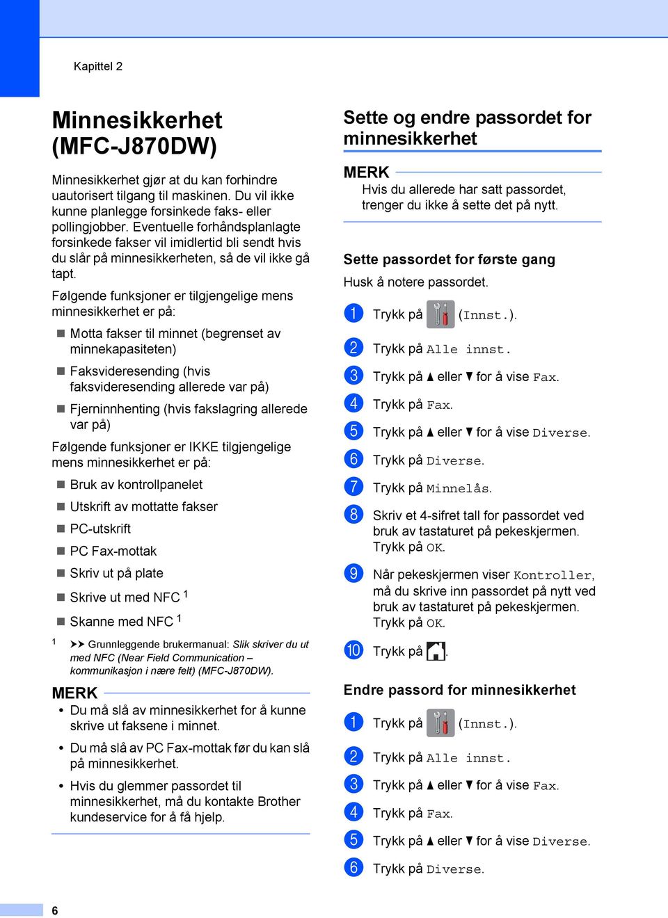 Følgende funksjoner er tilgjengelige mens minnesikkerhet er på: Motta fakser til minnet (begrenset av minnekapasiteten) Faksvideresending (hvis faksvideresending allerede var på) Fjerninnhenting