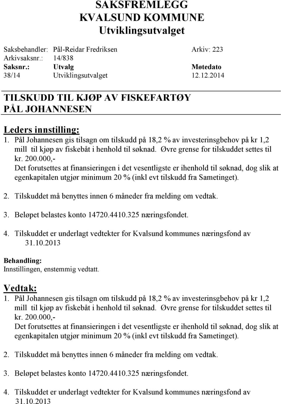 000,- Det forutsettes at finansieringen i det vesentligste er ihenhold til søknad, dog slik at egenkapitalen utgjør minimum 20 % (inkl evt tilskudd fra Sametinget). 2. Tilskuddet må benyttes innen 6 måneder fra melding om vedtak.