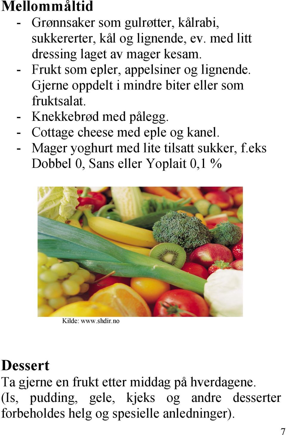 - Cottage cheese med eple og kanel. - Mager yoghurt med lite tilsatt sukker, f.eks Dobbel 0, Sans eller Yoplait 0,1 % Kilde: www.