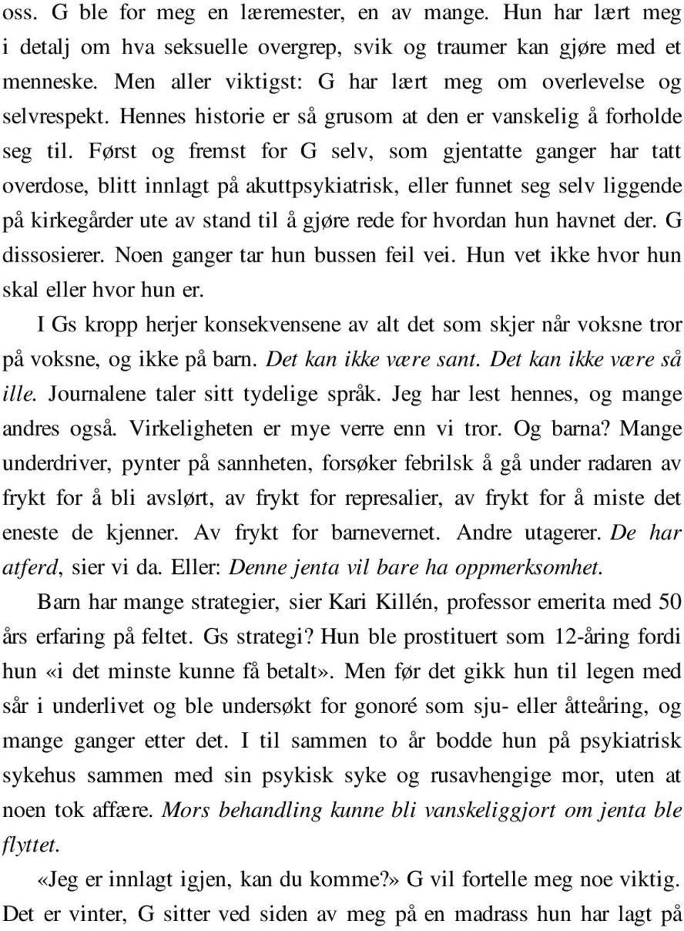 Først og fremst for G selv, som gjentatte ganger har tatt overdose, blitt innlagt på akuttpsykiatrisk, eller funnet seg selv liggende på kirkegårder ute av stand til å gjøre rede for hvordan hun