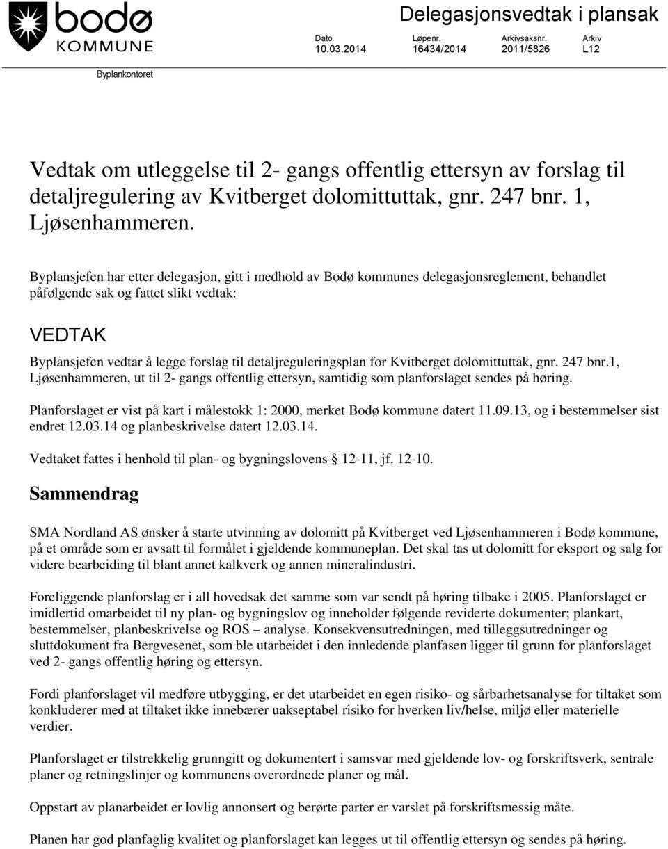 Byplansjefen har etter delegasjon, gitt i medhold av Bodø kommunes delegasjonsreglement, behandlet påfølgende sak og fattet slikt vedtak: VEDTAK Byplansjefen vedtar å legge forslag til