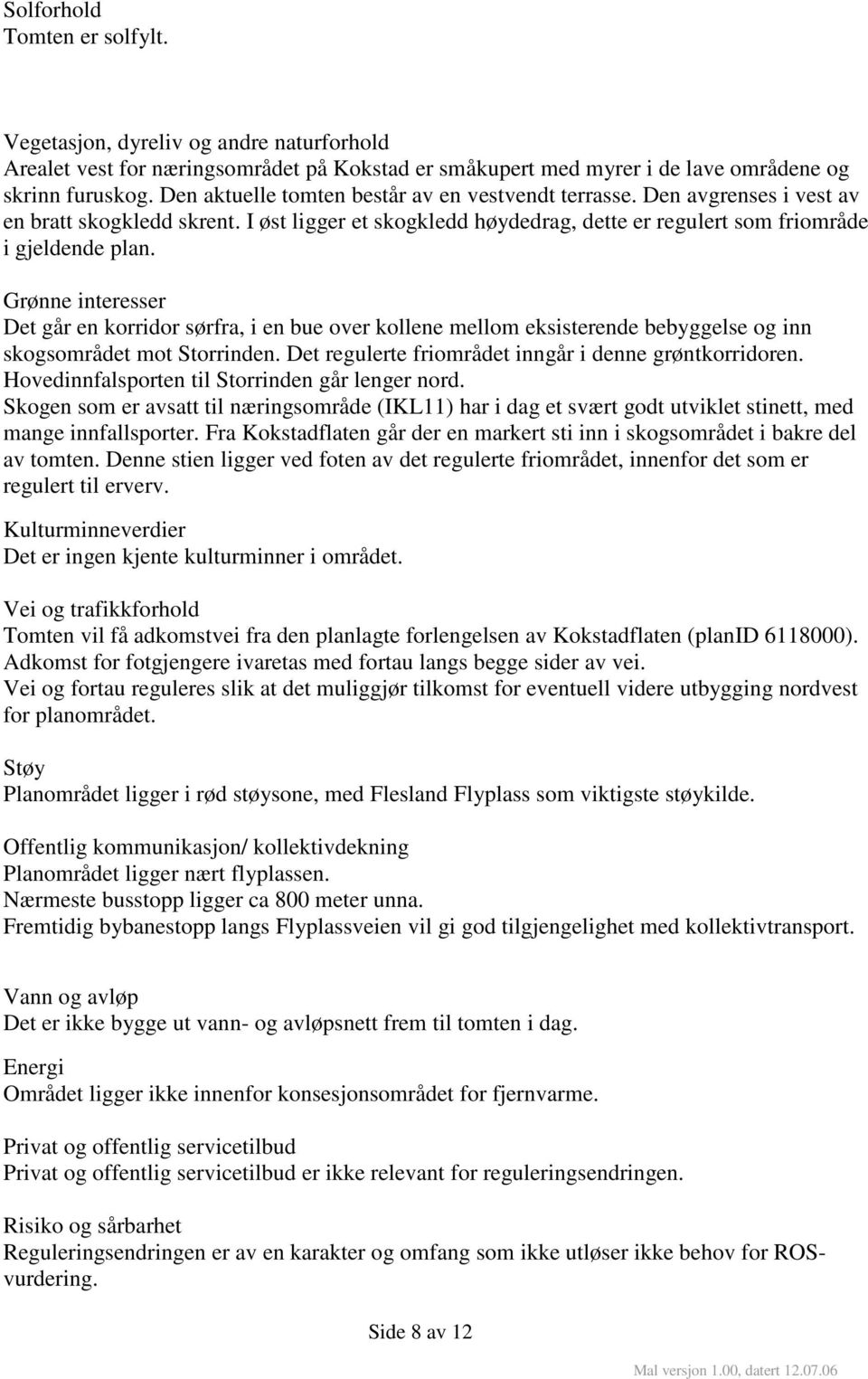 Grønne interesser Det går en korridor sørfra, i en bue over kollene mellom eksisterende bebyggelse og inn skogsområdet mot Storrinden. Det regulerte friområdet inngår i denne grøntkorridoren.