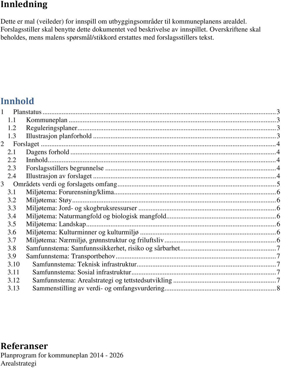 .. 3 2 Forslaget... 4 2.1 Dagens forhold... 4 2.2 Innhold... 4 2.3 Forslagsstillers begrunnelse... 4 2.4 Illustrasjon av forslaget... 4 3 Områdets verdi og forslagets omfang... 5 3.