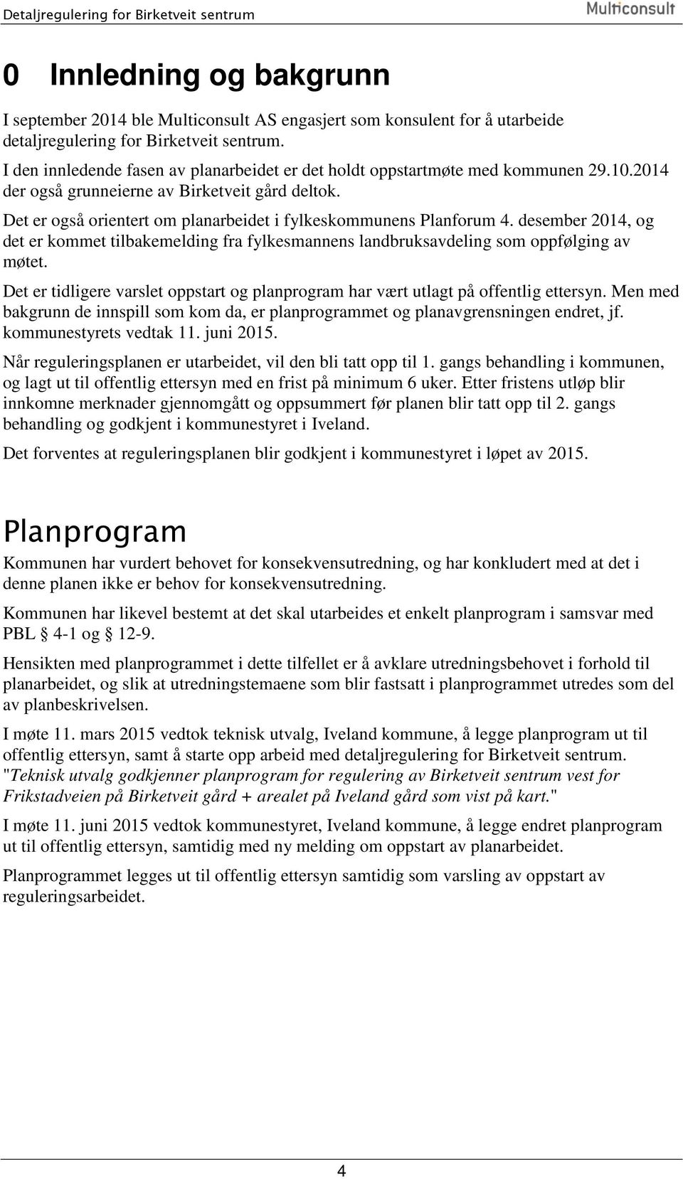 Det er også orientert om planarbeidet i fylkeskommunens Planforum 4. desember 2014, og det er kommet tilbakemelding fra fylkesmannens landbruksavdeling som oppfølging av møtet.