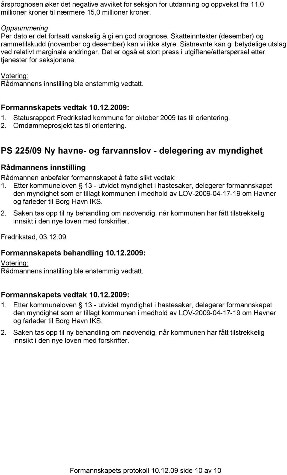 Sistnevnte kan gi betydelige utslag ved relativt marginale endringer. Det er også et stort press i utgiftene/etterspørsel etter tjenester for seksjonene. 1.