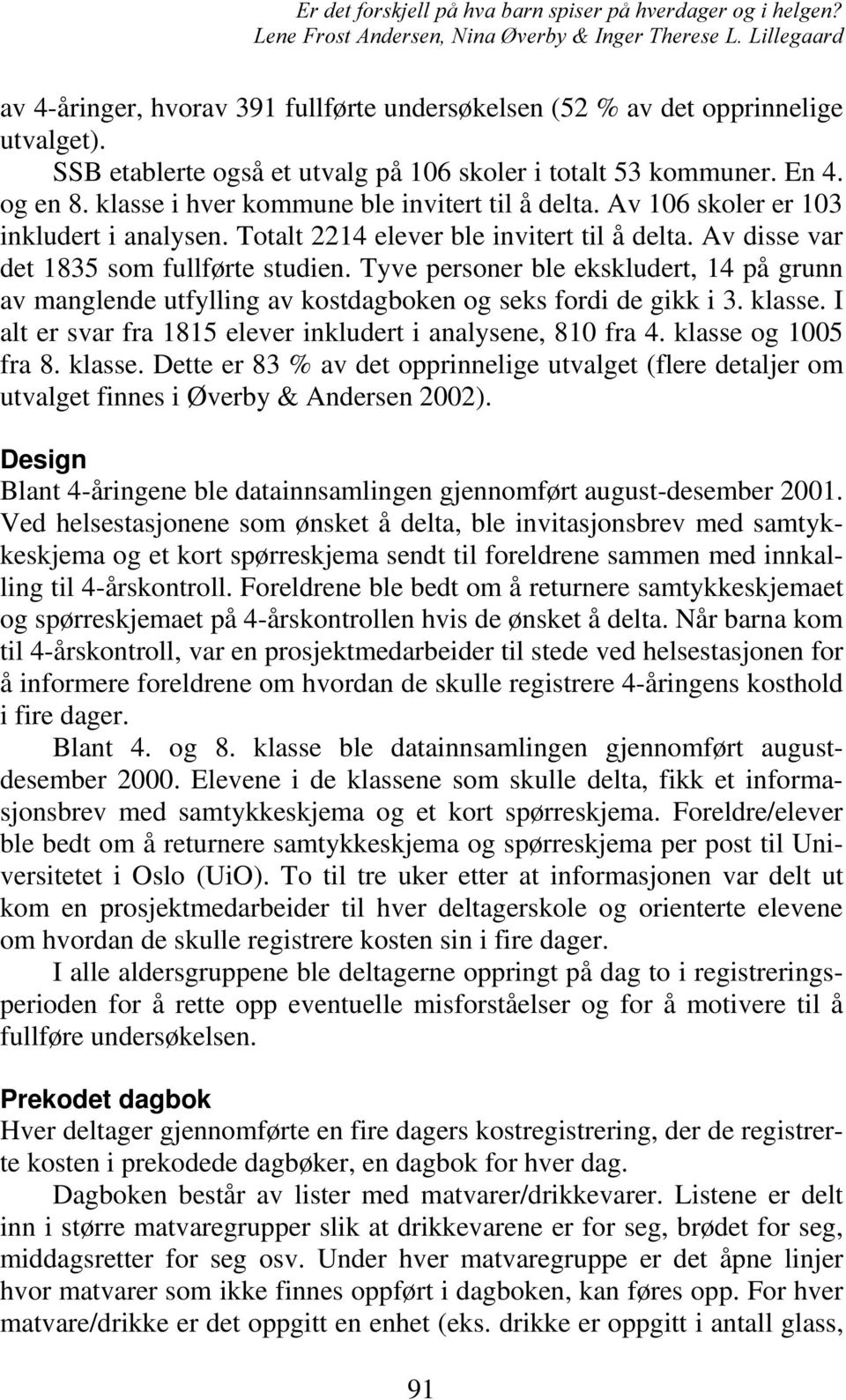 Tyve personer ble ekskludert, 14 på grunn av manglende utfylling av kostdagboken og seks fordi de gikk i 3. klasse. I alt er svar fra 1815 elever inkludert i analysene, 810 fra 4.