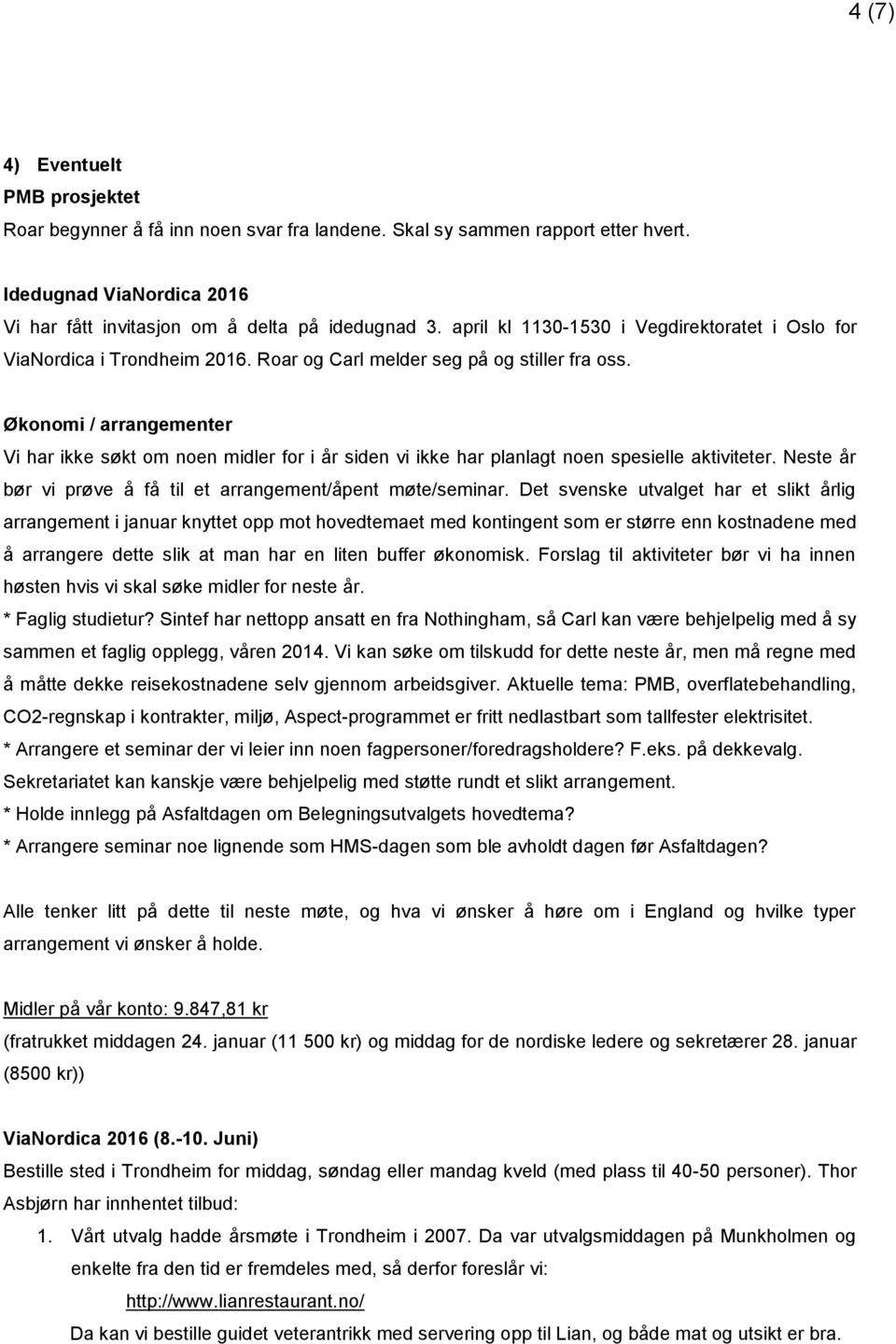 Økonomi / arrangementer Vi har ikke søkt om noen midler for i år siden vi ikke har planlagt noen spesielle aktiviteter. Neste år bør vi prøve å få til et arrangement/åpent møte/seminar.