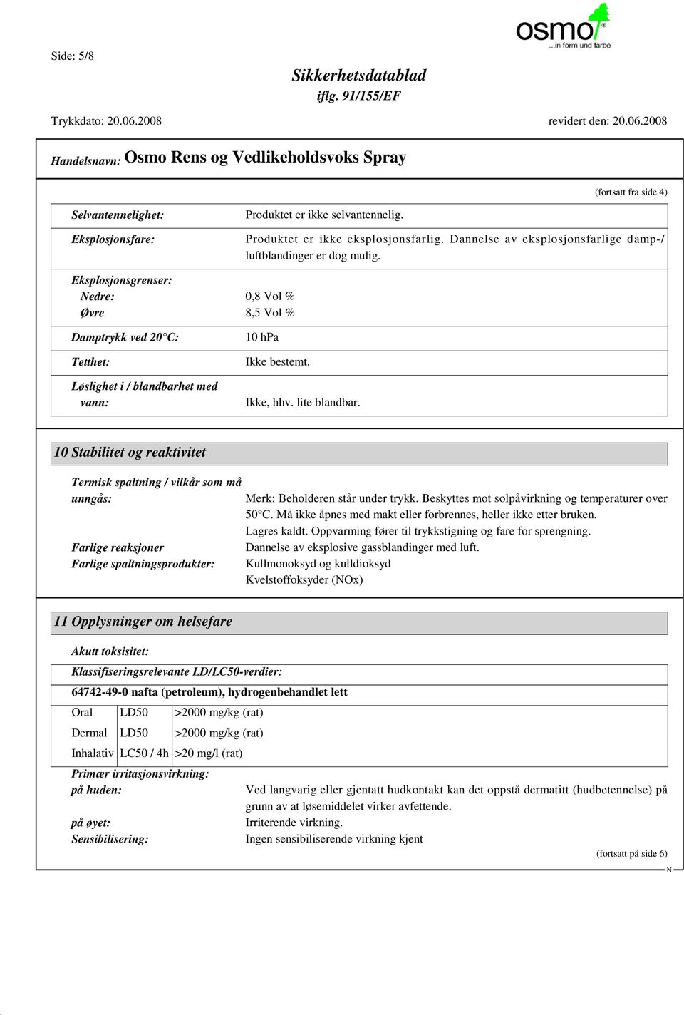 Eksplosjonsgrenser: edre: 0,8 Vol % Øvre 8,5 Vol % Damptrykk ved 20 C: Tetthet: Løslighet i / blandbarhet med vann: 10 hpa Ikke bestemt. Ikke, hhv. lite blandbar.