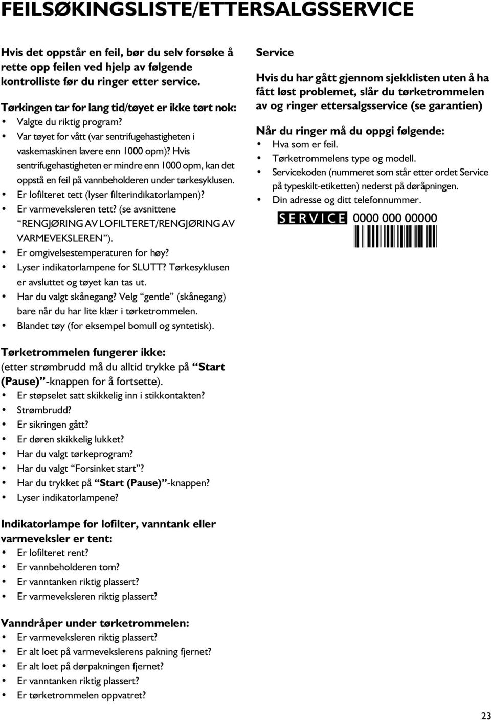 Hvis sentrifugehastigheten er mindre enn 1000 opm, kan det oppstå en feil på vannbeholderen under tørkesyklusen. Er lofilteret tett (lyser filterindikatorlampen)? Er varmeveksleren tett?