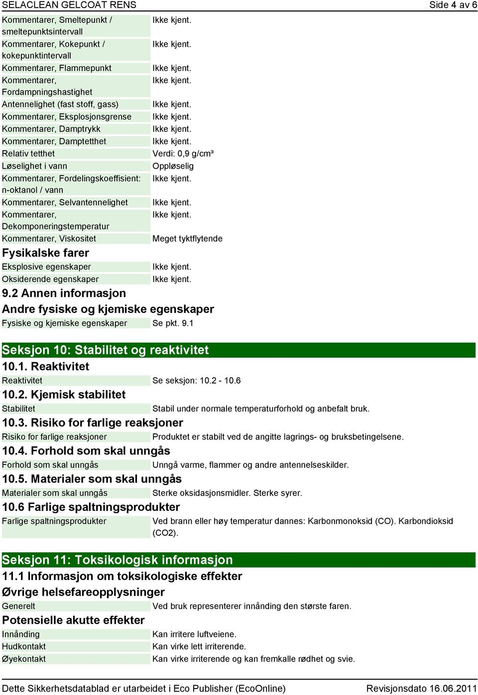 Kommentarer, Selvantennelighet Kommentarer, Dekomponeringstemperatur Kommentarer, Viskositet Fysikalske farer Eksplosive egenskaper Oksiderende egenskaper Verdi: 0,9 g/cm³ Oppløselig Meget