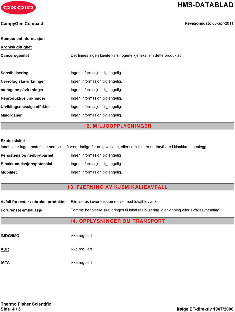 MILJØOPPLYSNINGER Ekotoksisitet Inneholder materialer som vites å være farlige for omgivelsene, eller som ikke er nedbrytbare i kloakkrenseanlegg Persistens og nedbrytbarhet