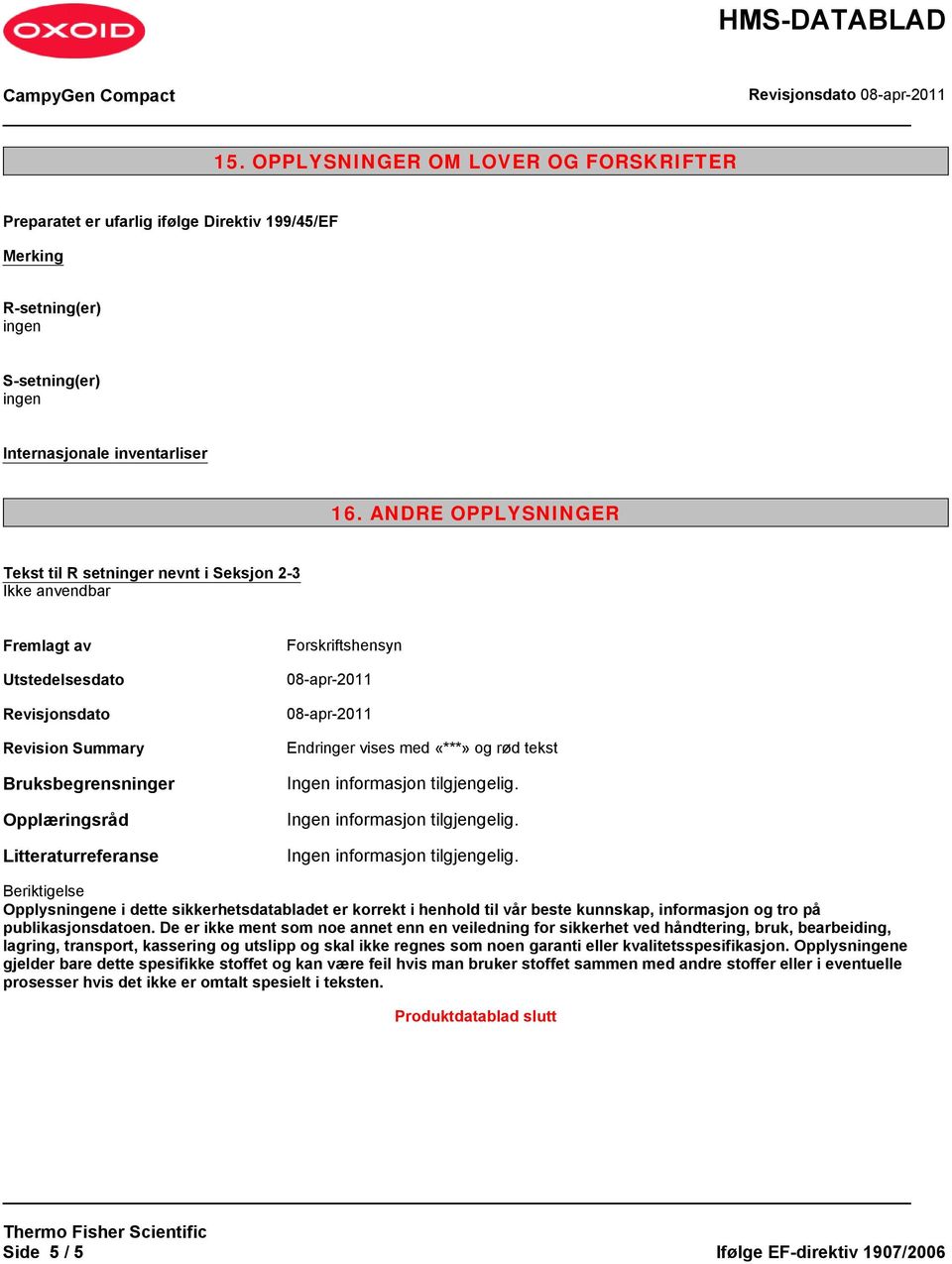 08-apr-2011 08-apr-2011 Endringer vises med «***» og rød tekst Beriktigelse Opplysne i dette sikkerhetsdatabladet er korrekt i henhold til vår beste kunnskap, informasjon og tro på publikasjonsdatoen.